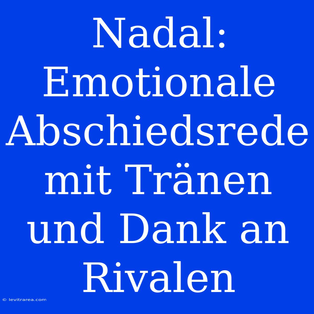 Nadal: Emotionale Abschiedsrede Mit Tränen Und Dank An Rivalen