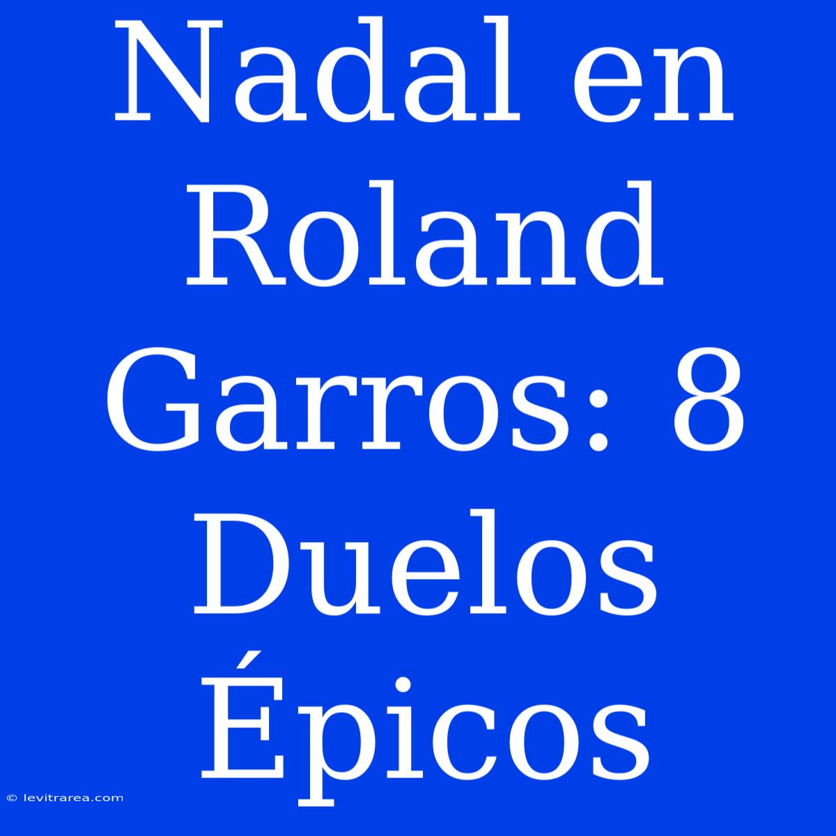 Nadal En Roland Garros: 8 Duelos Épicos