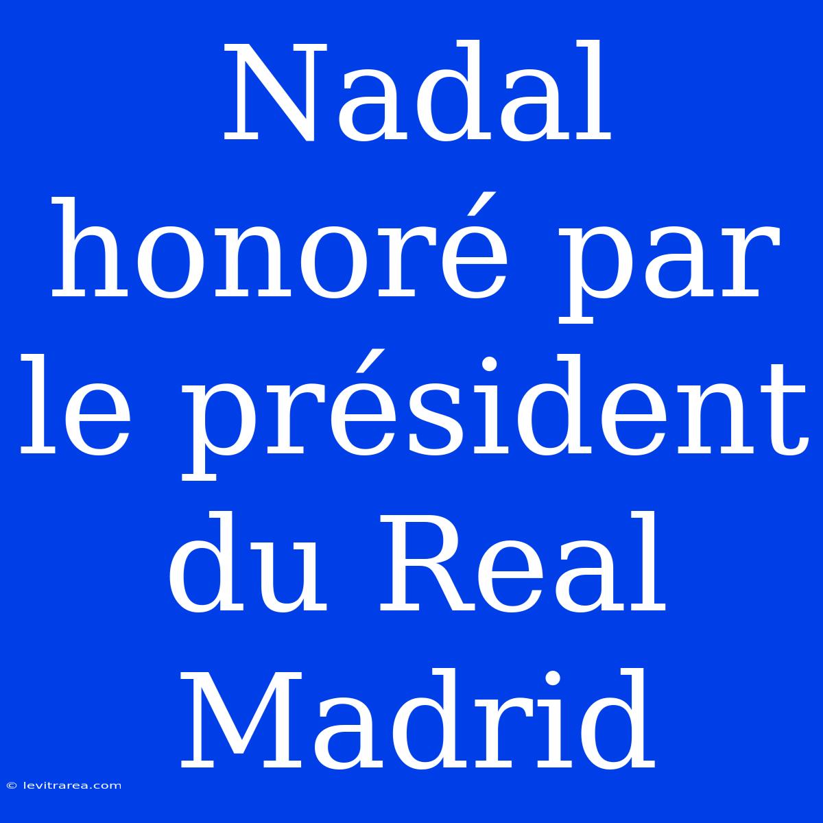 Nadal Honoré Par Le Président Du Real Madrid