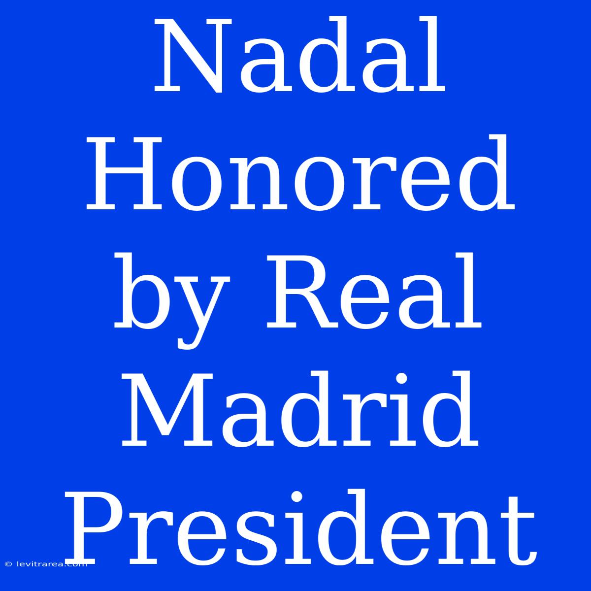 Nadal Honored By Real Madrid President 