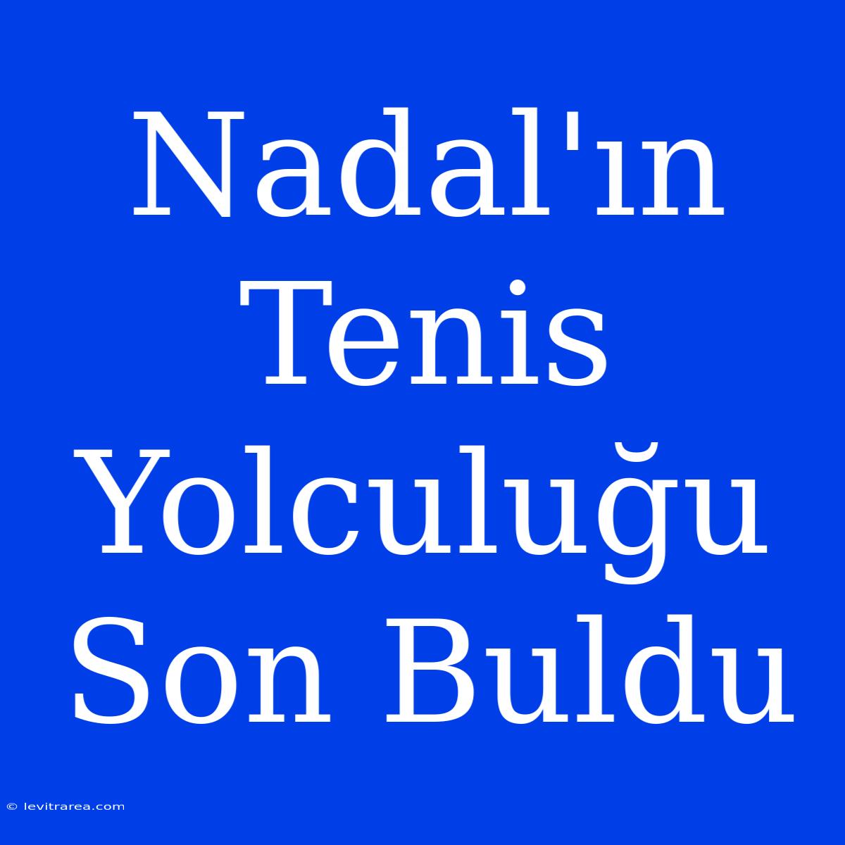 Nadal'ın Tenis Yolculuğu Son Buldu