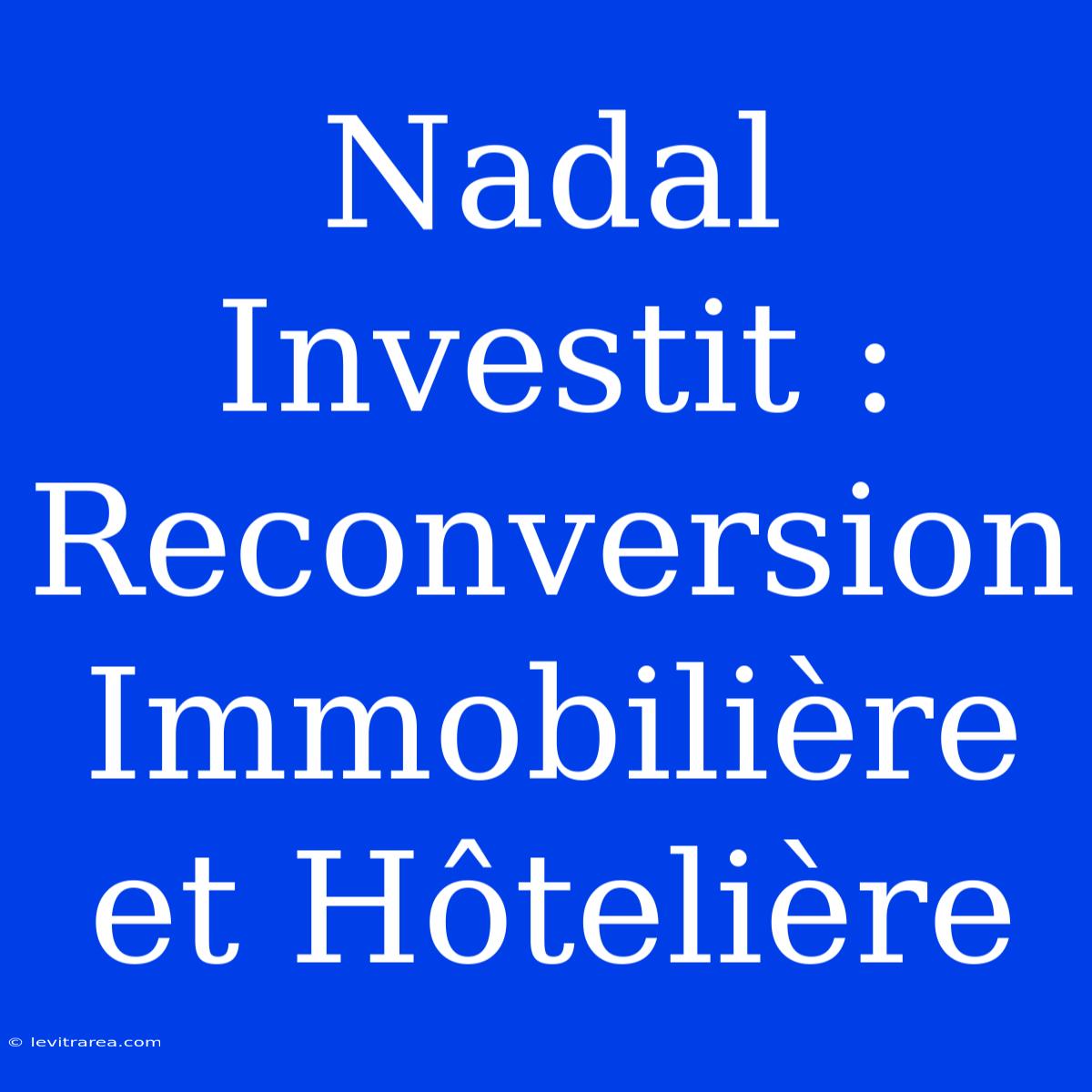 Nadal Investit : Reconversion Immobilière Et Hôtelière