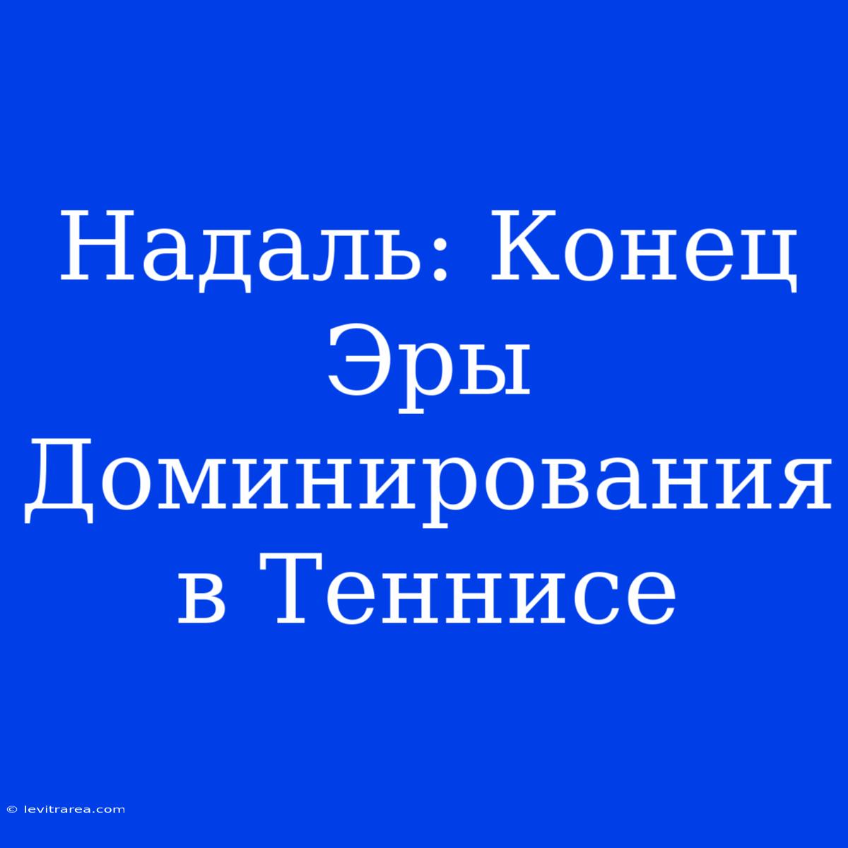 Надаль: Конец Эры Доминирования В Теннисе