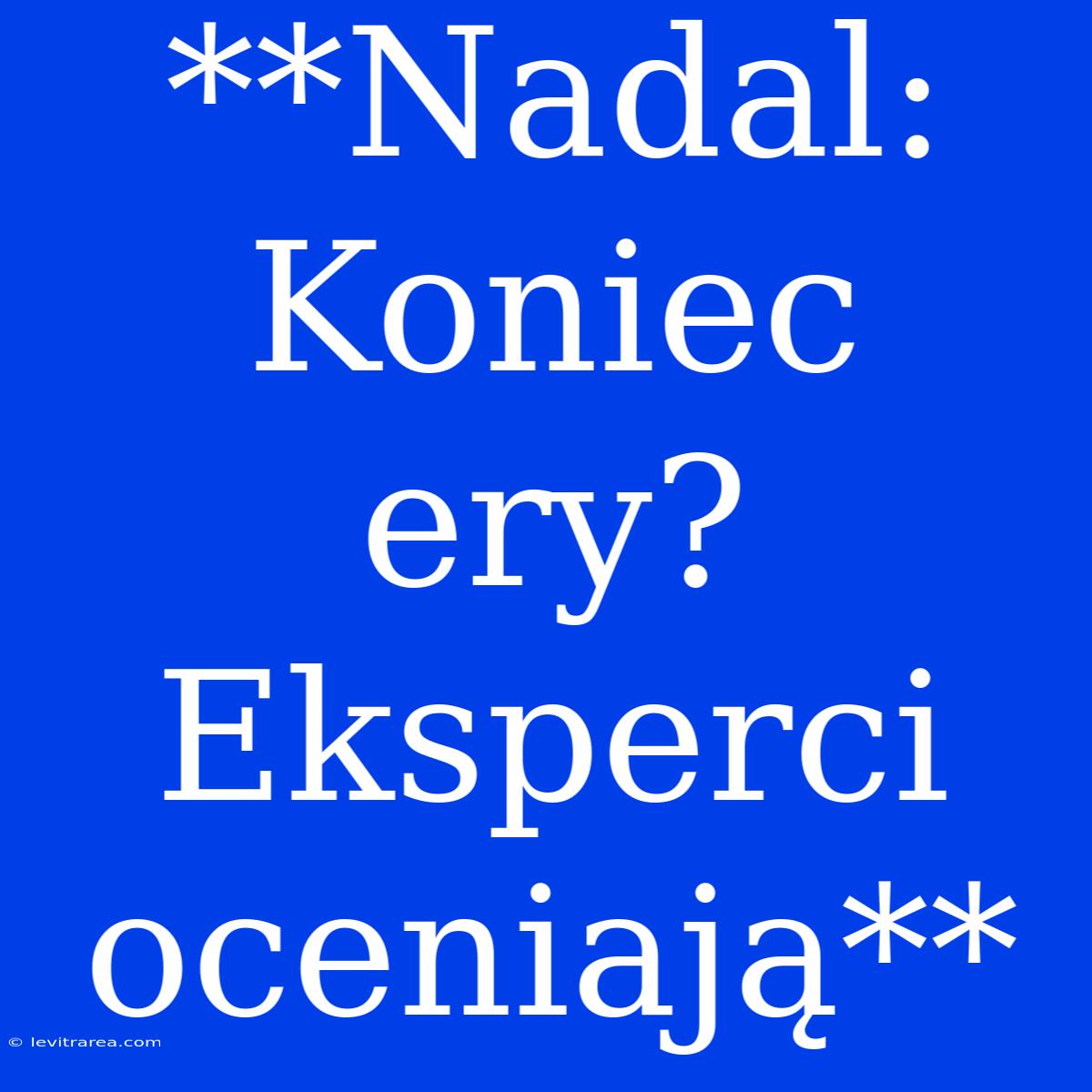 **Nadal: Koniec Ery? Eksperci Oceniają**