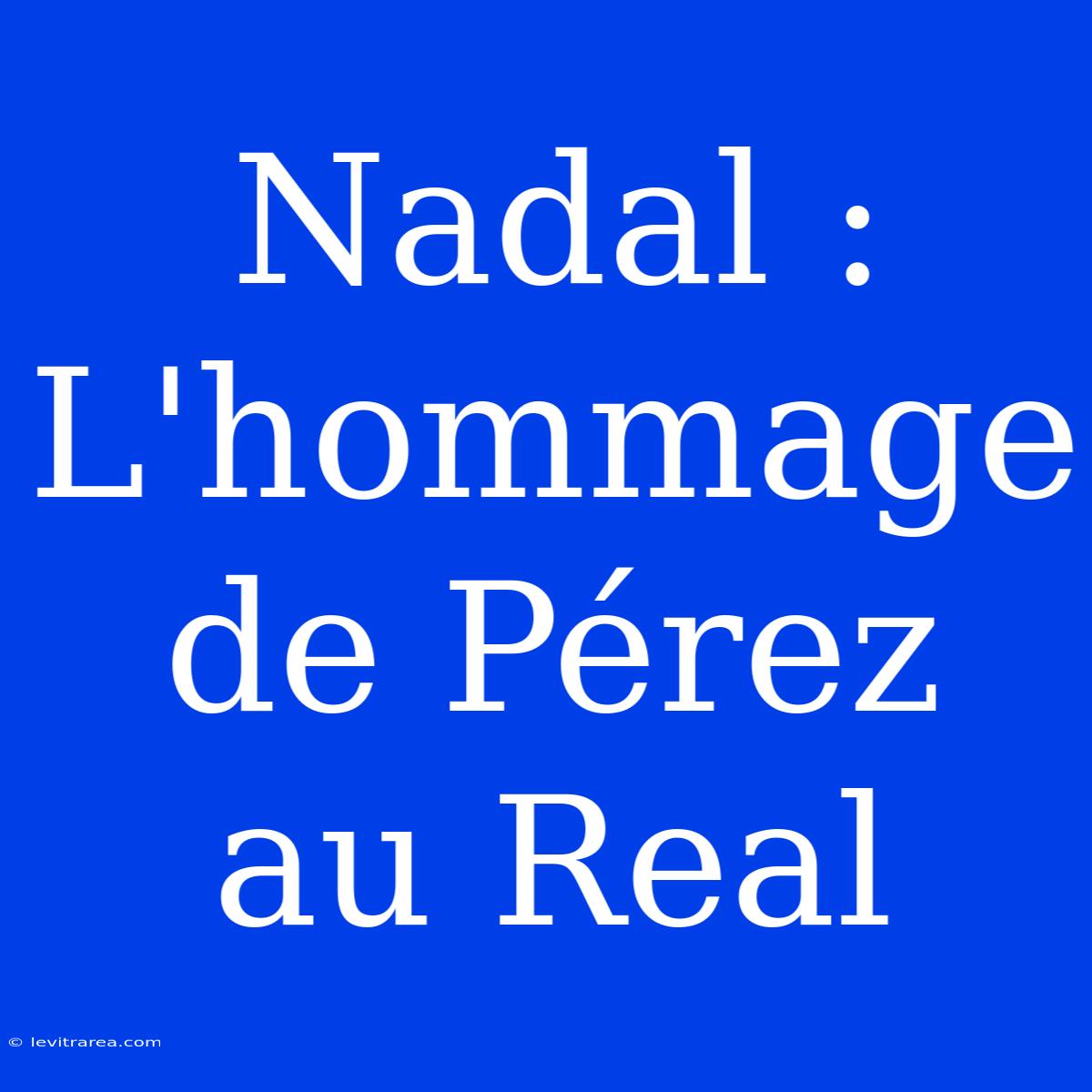 Nadal : L'hommage De Pérez Au Real