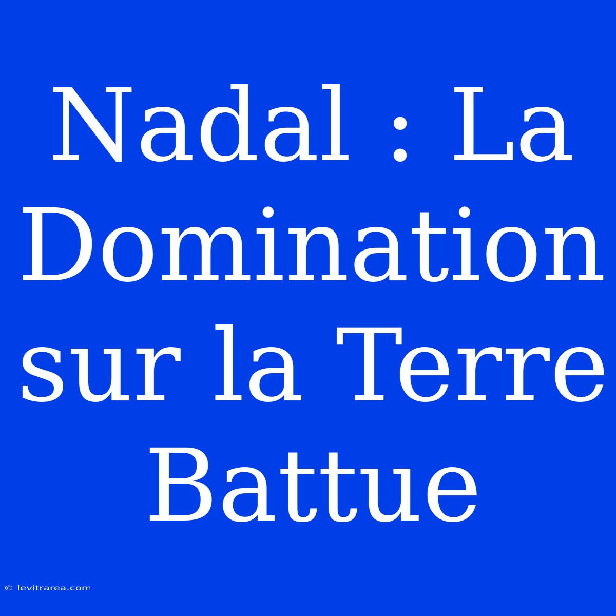 Nadal : La Domination Sur La Terre Battue