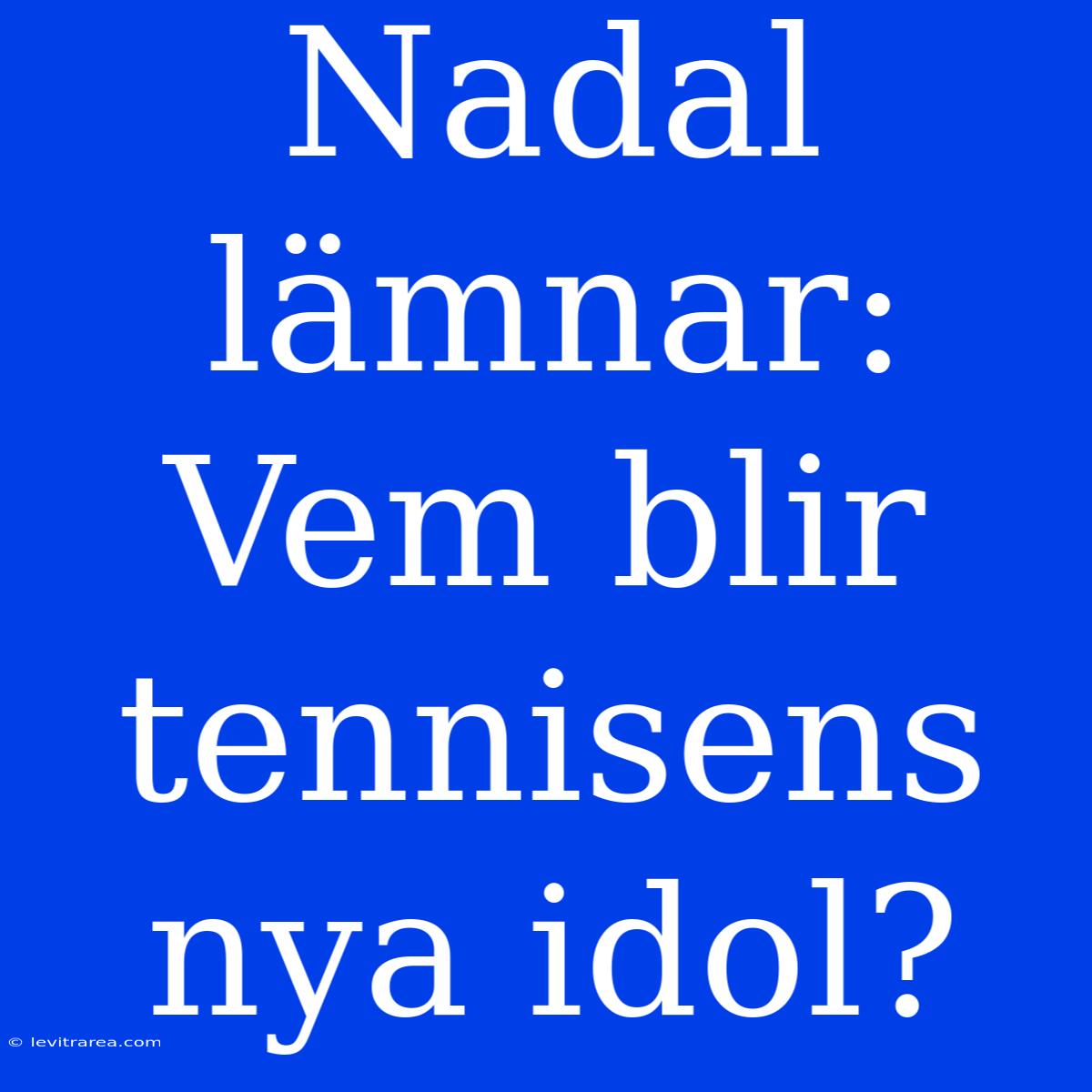 Nadal Lämnar: Vem Blir Tennisens Nya Idol?