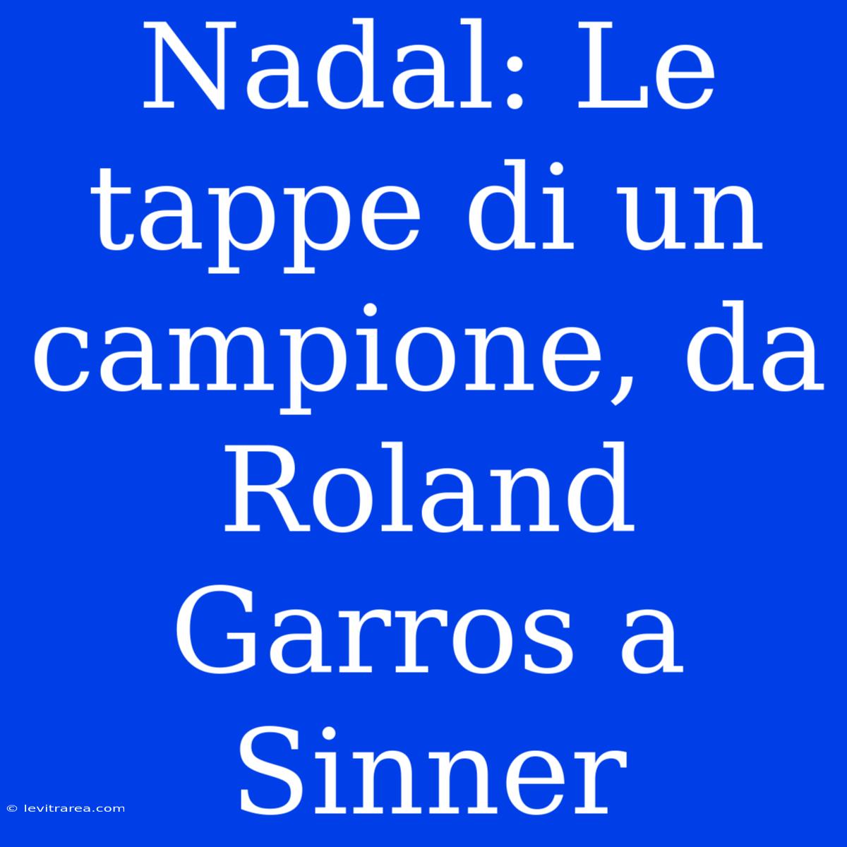 Nadal: Le Tappe Di Un Campione, Da Roland Garros A Sinner