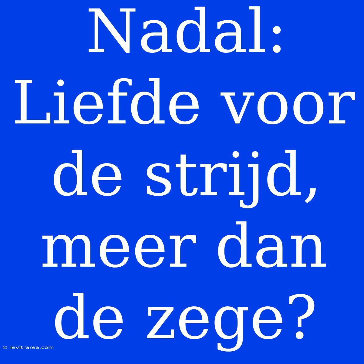 Nadal: Liefde Voor De Strijd, Meer Dan De Zege?