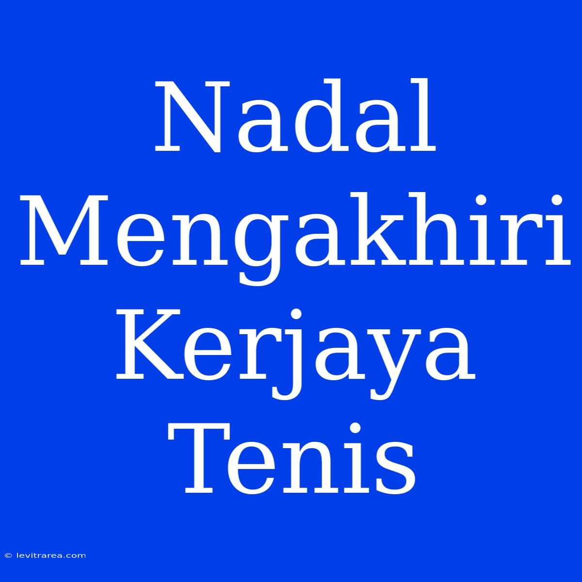 Nadal Mengakhiri Kerjaya Tenis