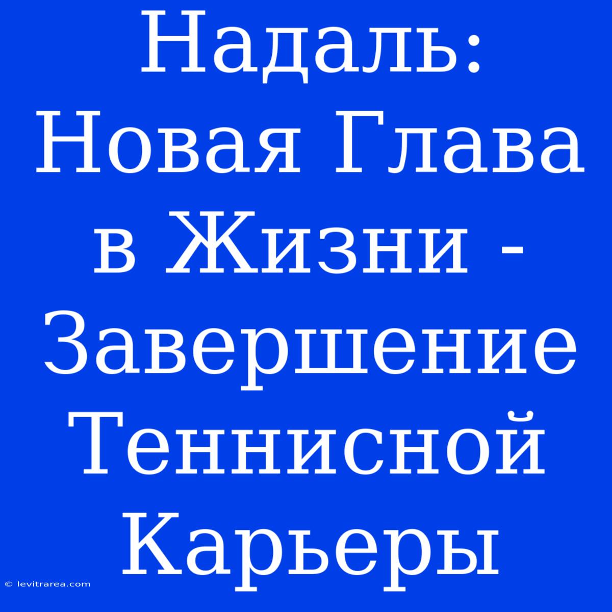 Надаль: Новая Глава В Жизни - Завершение Теннисной Карьеры