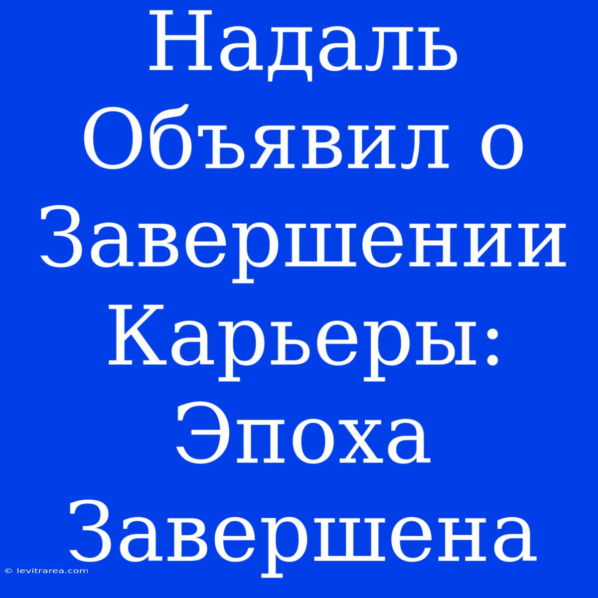 Надаль Объявил О Завершении Карьеры: Эпоха Завершена