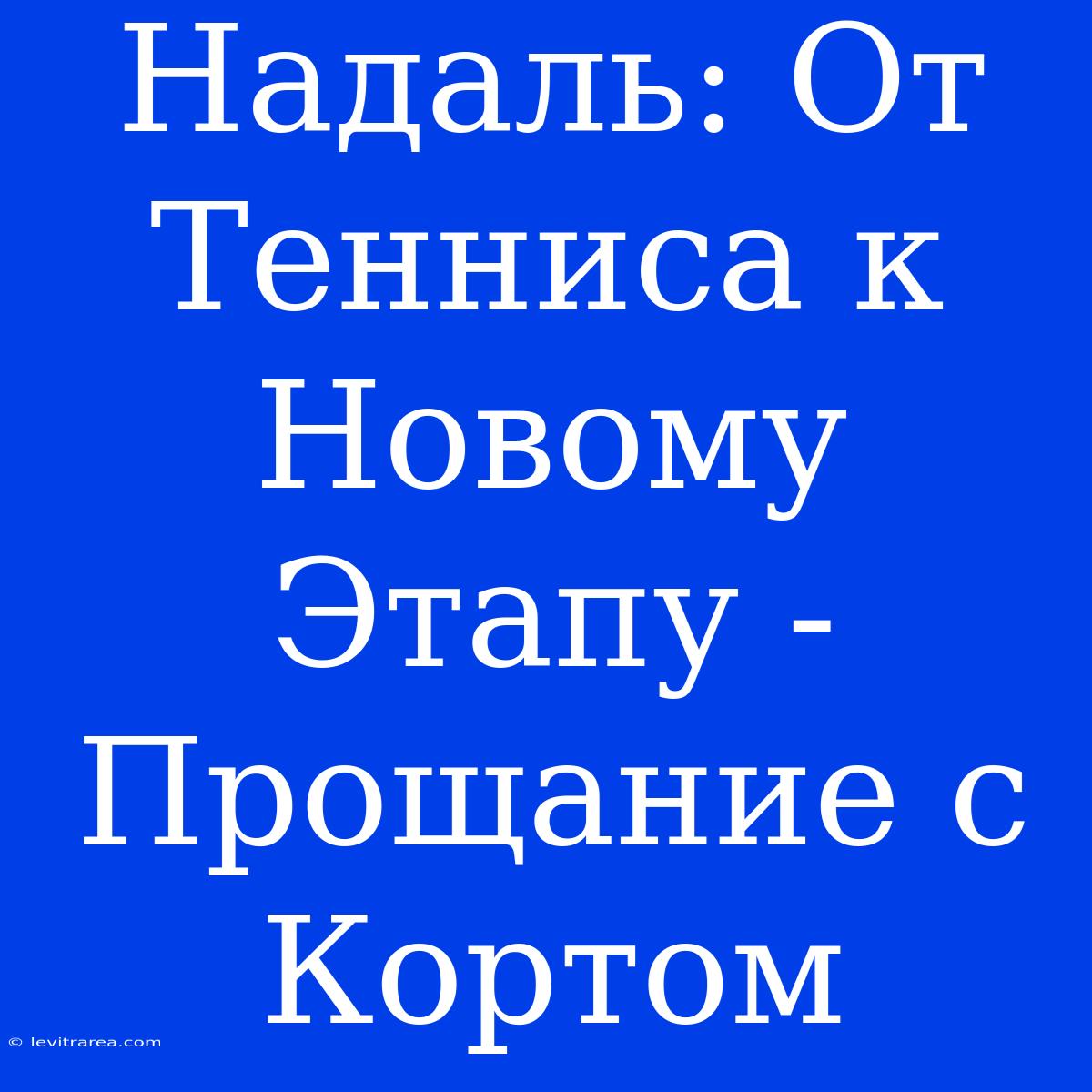 Надаль: От Тенниса К Новому Этапу - Прощание С Кортом