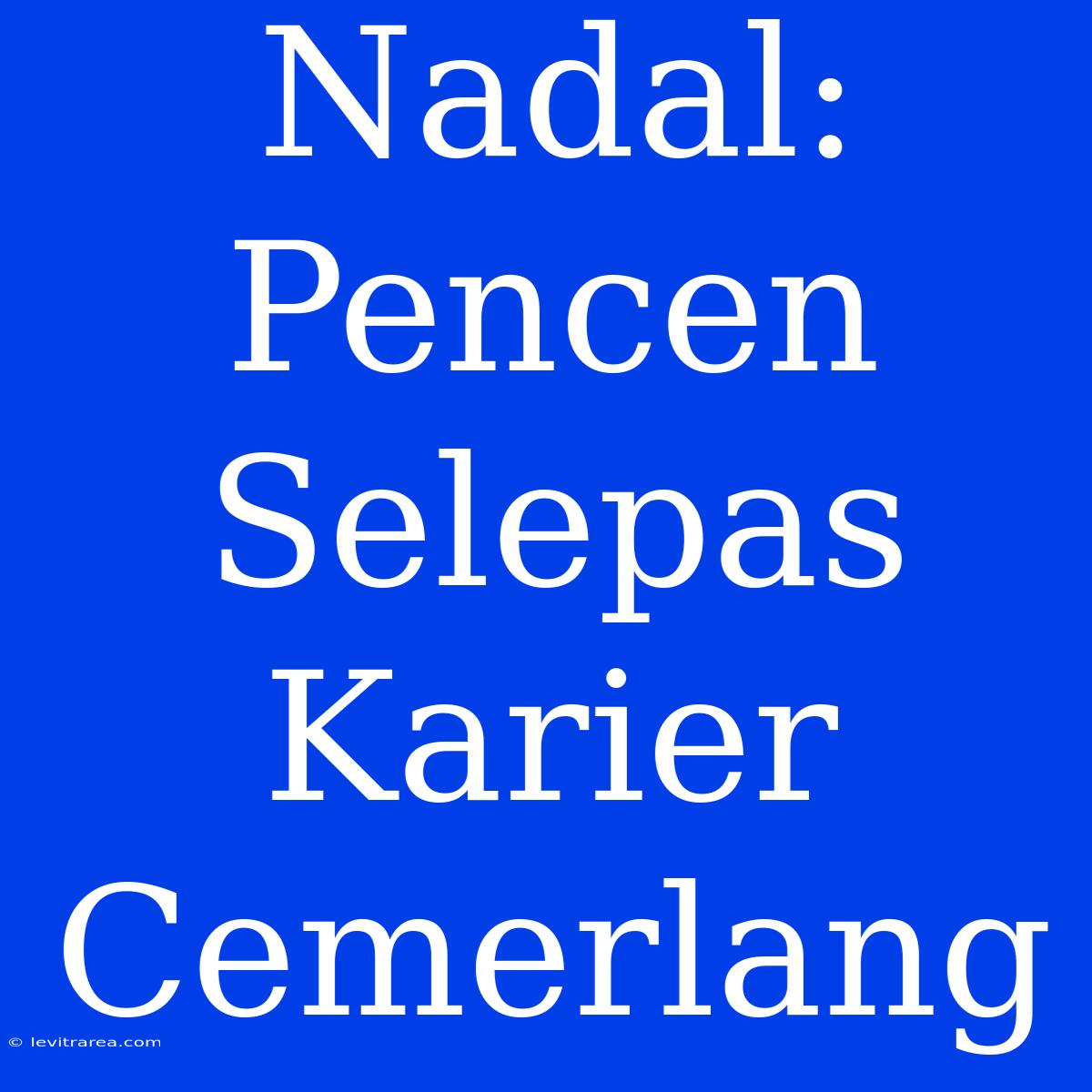 Nadal: Pencen Selepas Karier Cemerlang