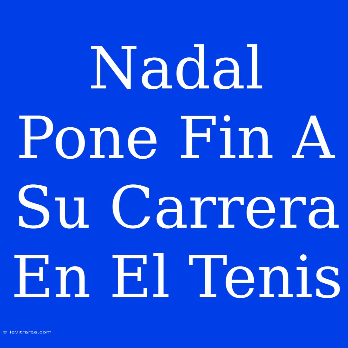 Nadal Pone Fin A Su Carrera En El Tenis