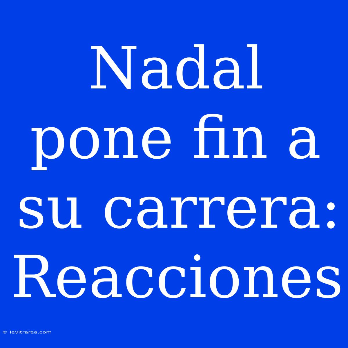 Nadal Pone Fin A Su Carrera: Reacciones