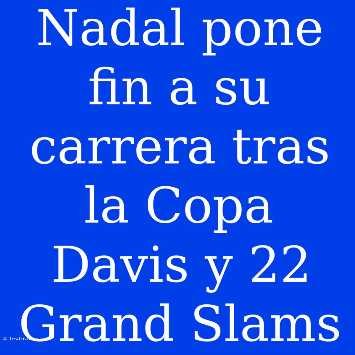 Nadal Pone Fin A Su Carrera Tras La Copa Davis Y 22 Grand Slams