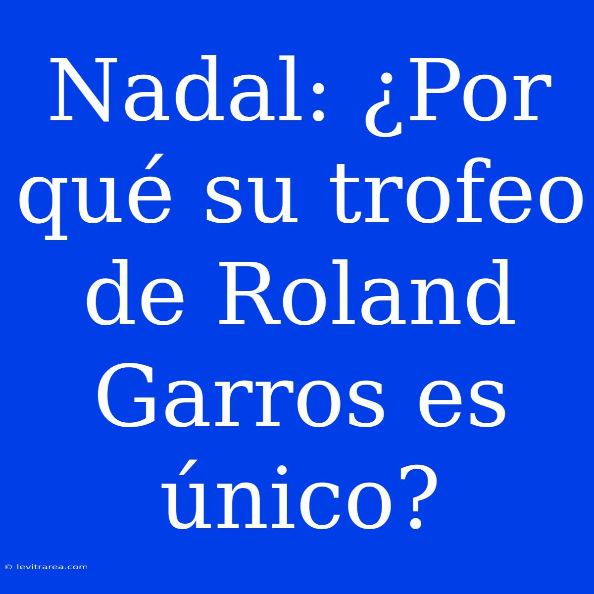 Nadal: ¿Por Qué Su Trofeo De Roland Garros Es Único?