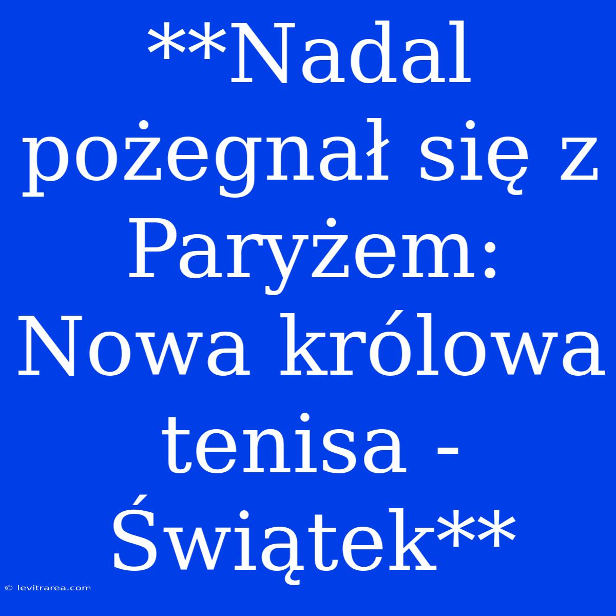 **Nadal Pożegnał Się Z Paryżem: Nowa Królowa Tenisa - Świątek**