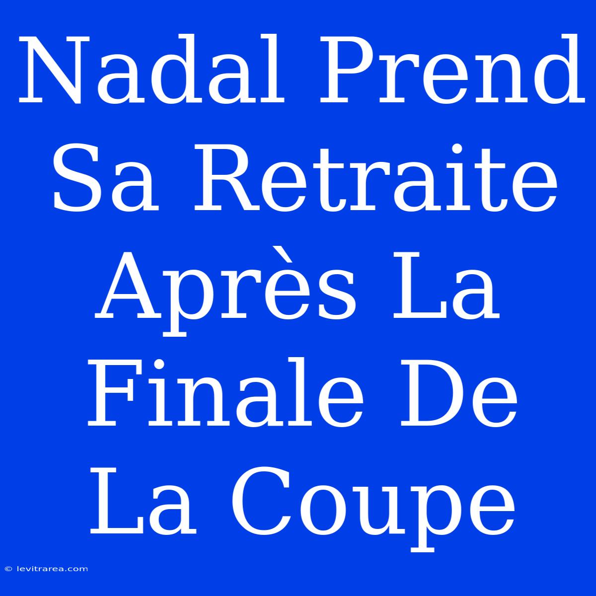 Nadal Prend Sa Retraite Après La Finale De La Coupe