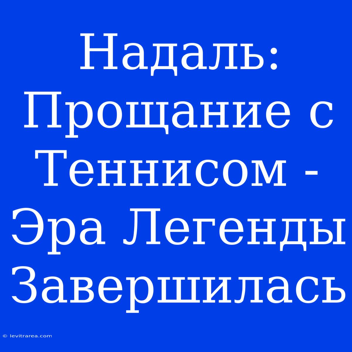 Надаль: Прощание С Теннисом - Эра Легенды Завершилась