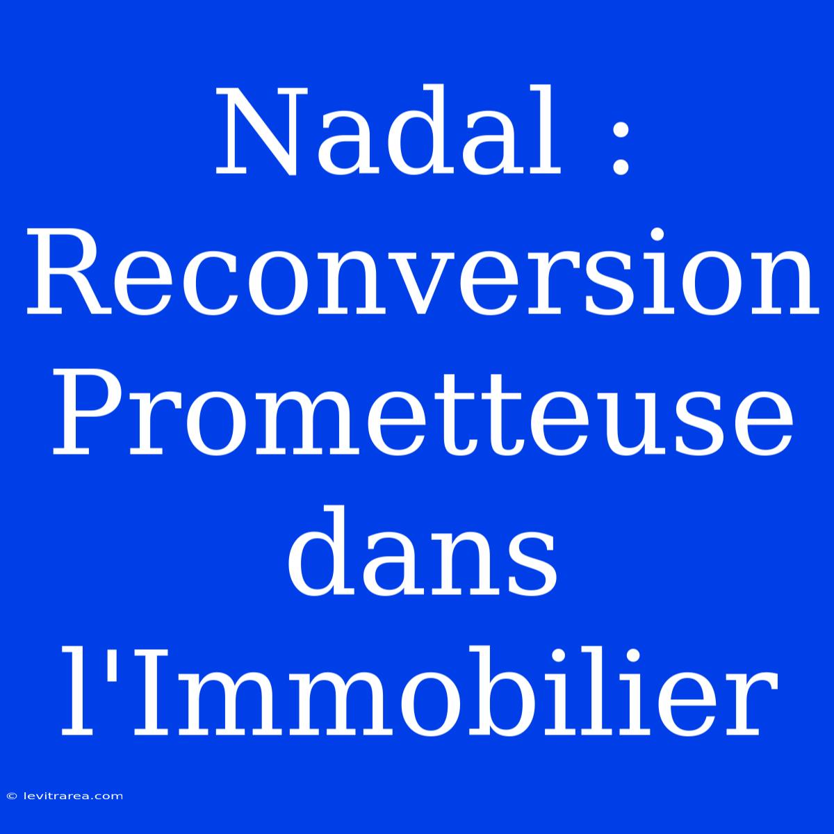 Nadal : Reconversion Prometteuse Dans L'Immobilier