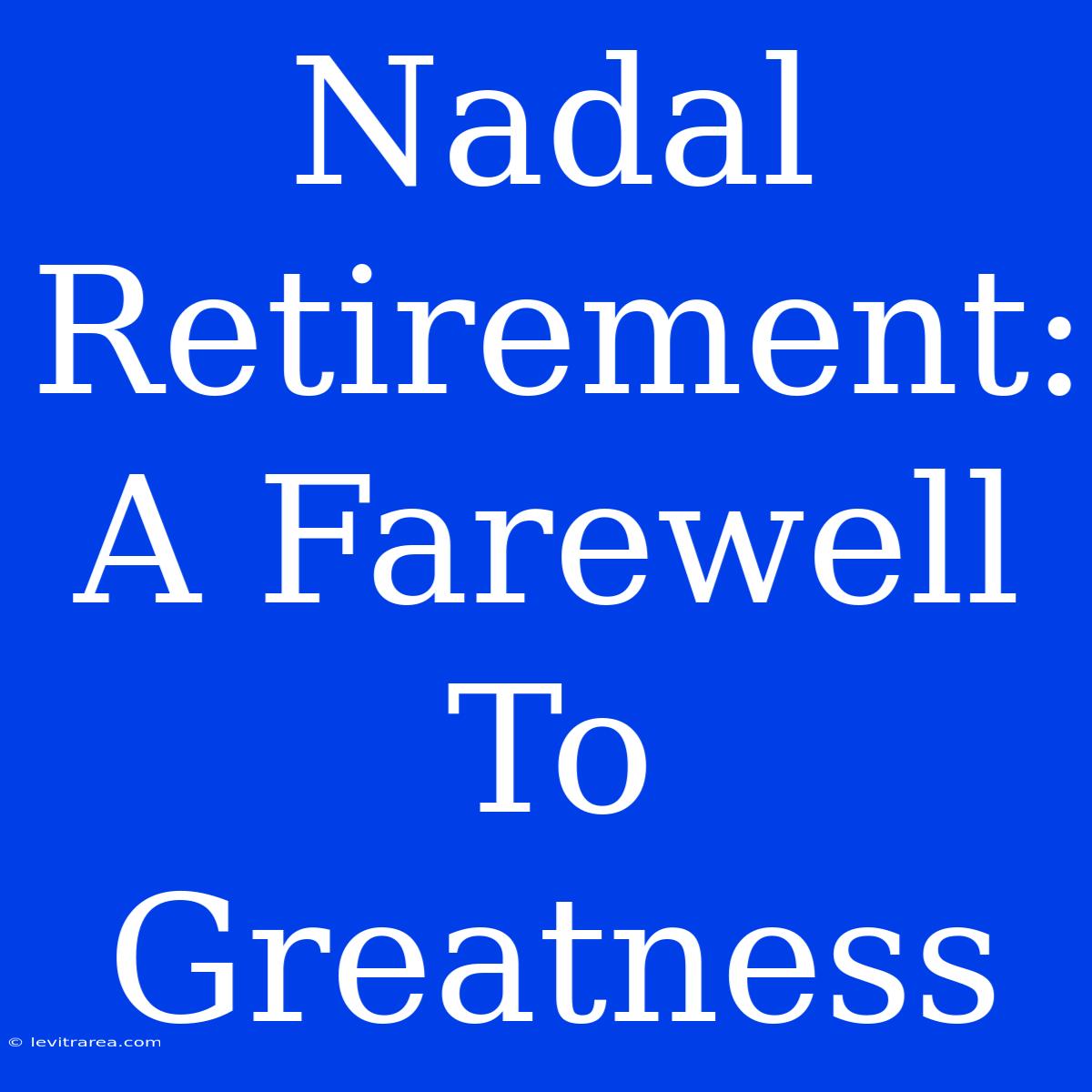 Nadal Retirement: A Farewell To Greatness