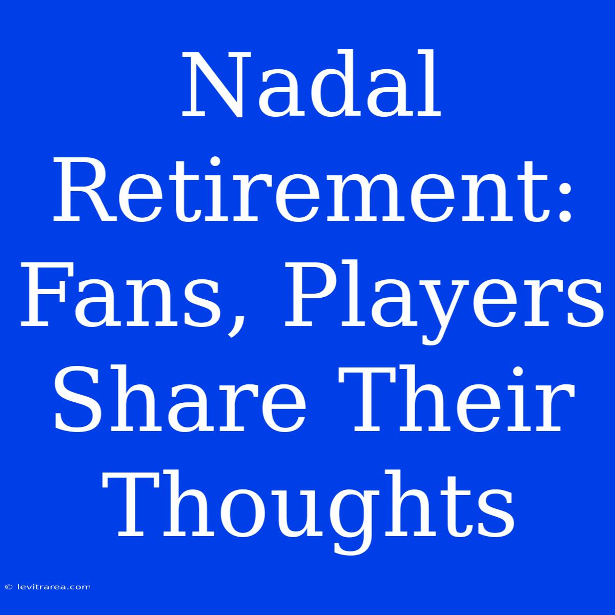 Nadal Retirement: Fans, Players Share Their Thoughts 