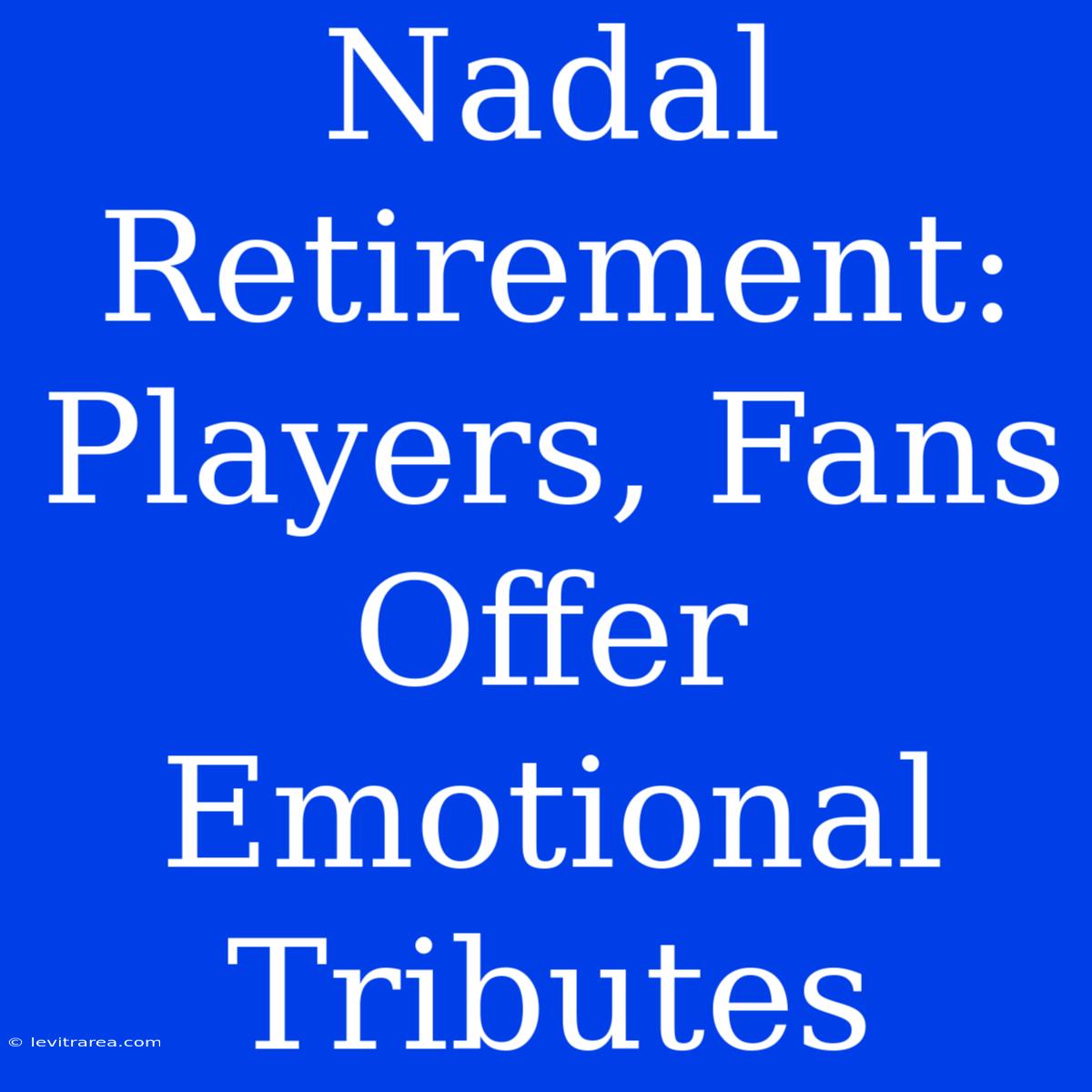 Nadal Retirement: Players, Fans Offer Emotional Tributes