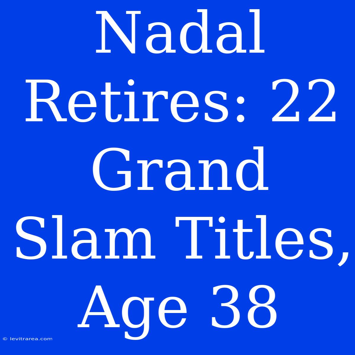 Nadal Retires: 22 Grand Slam Titles, Age 38