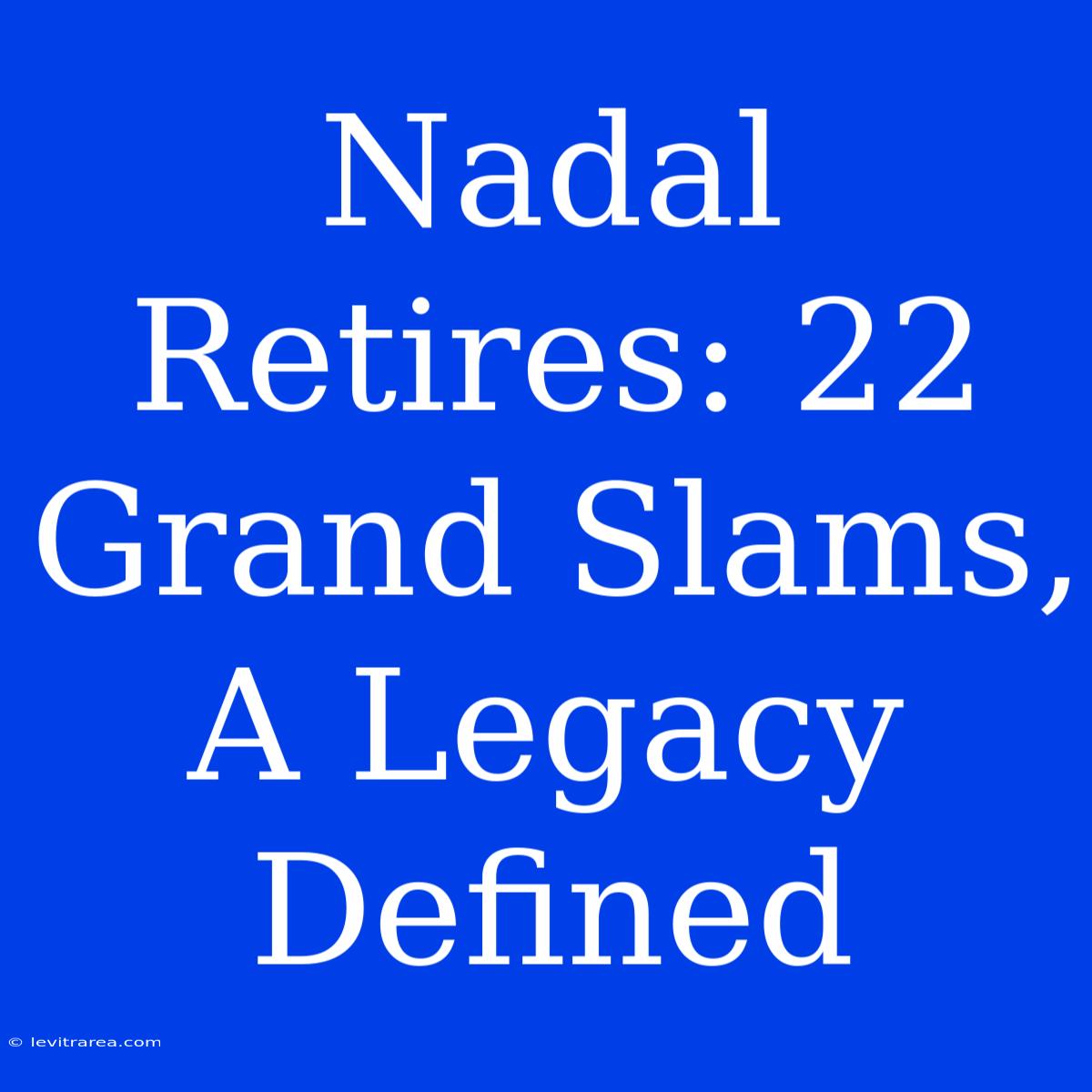 Nadal Retires: 22 Grand Slams, A Legacy Defined