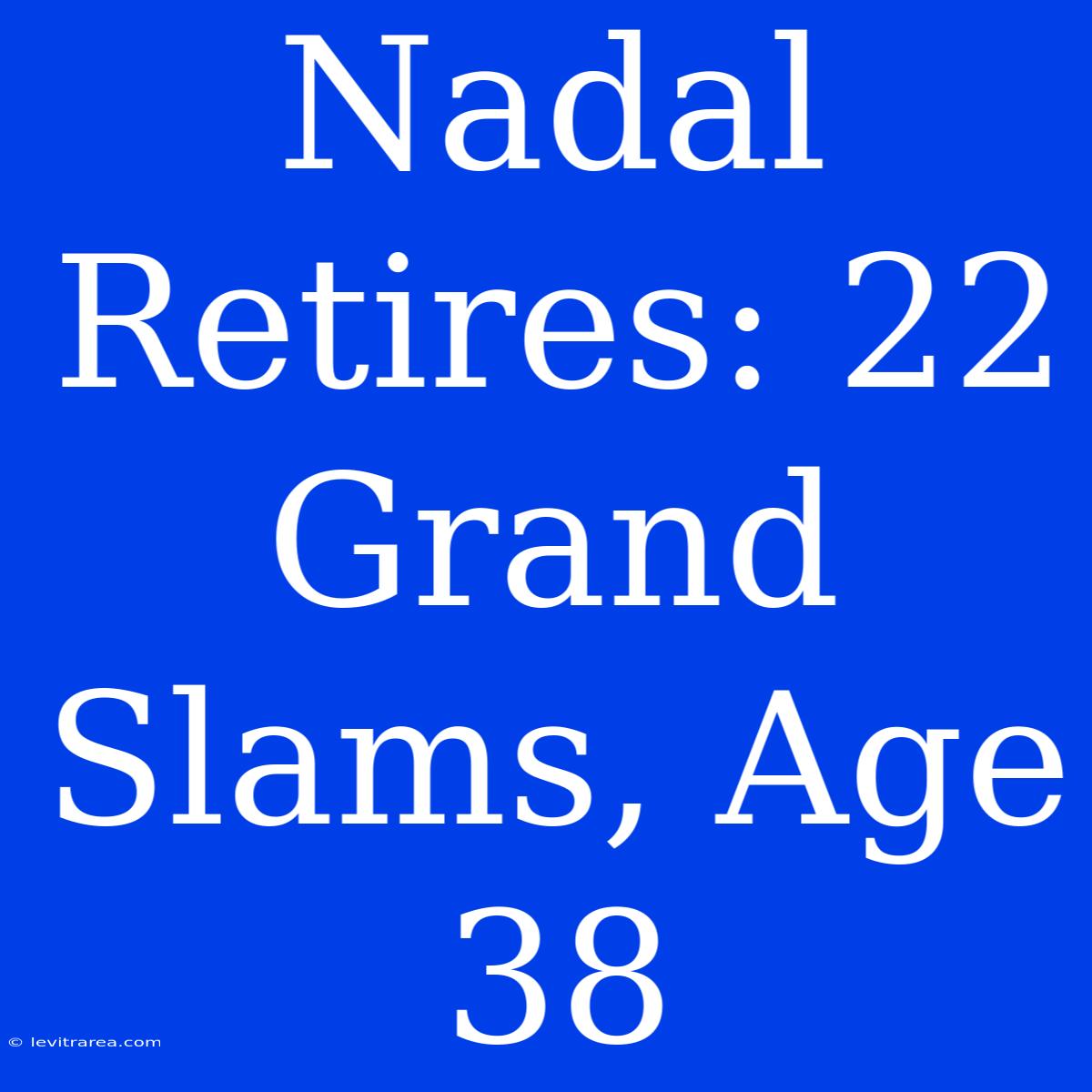 Nadal Retires: 22 Grand Slams, Age 38