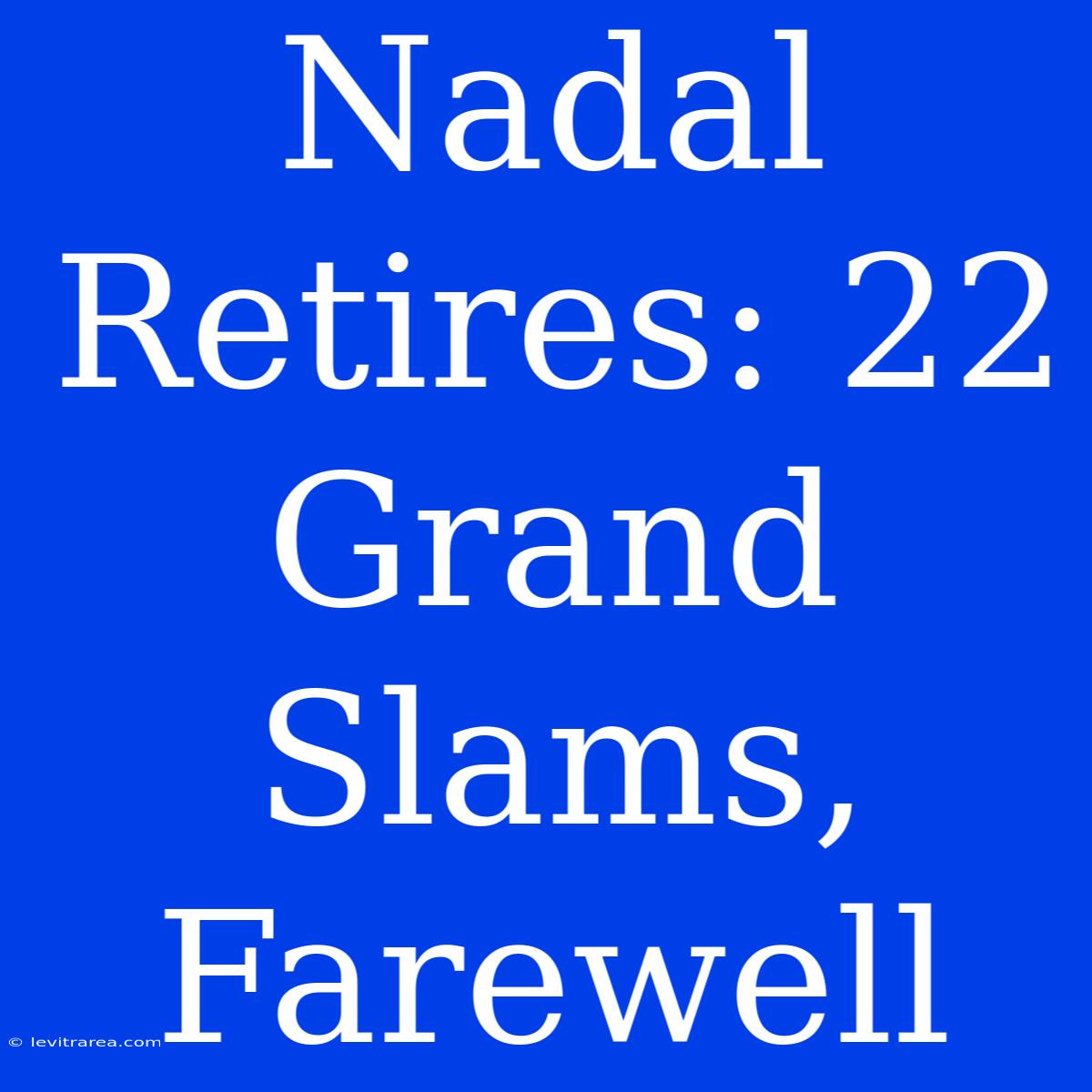 Nadal Retires: 22 Grand Slams, Farewell