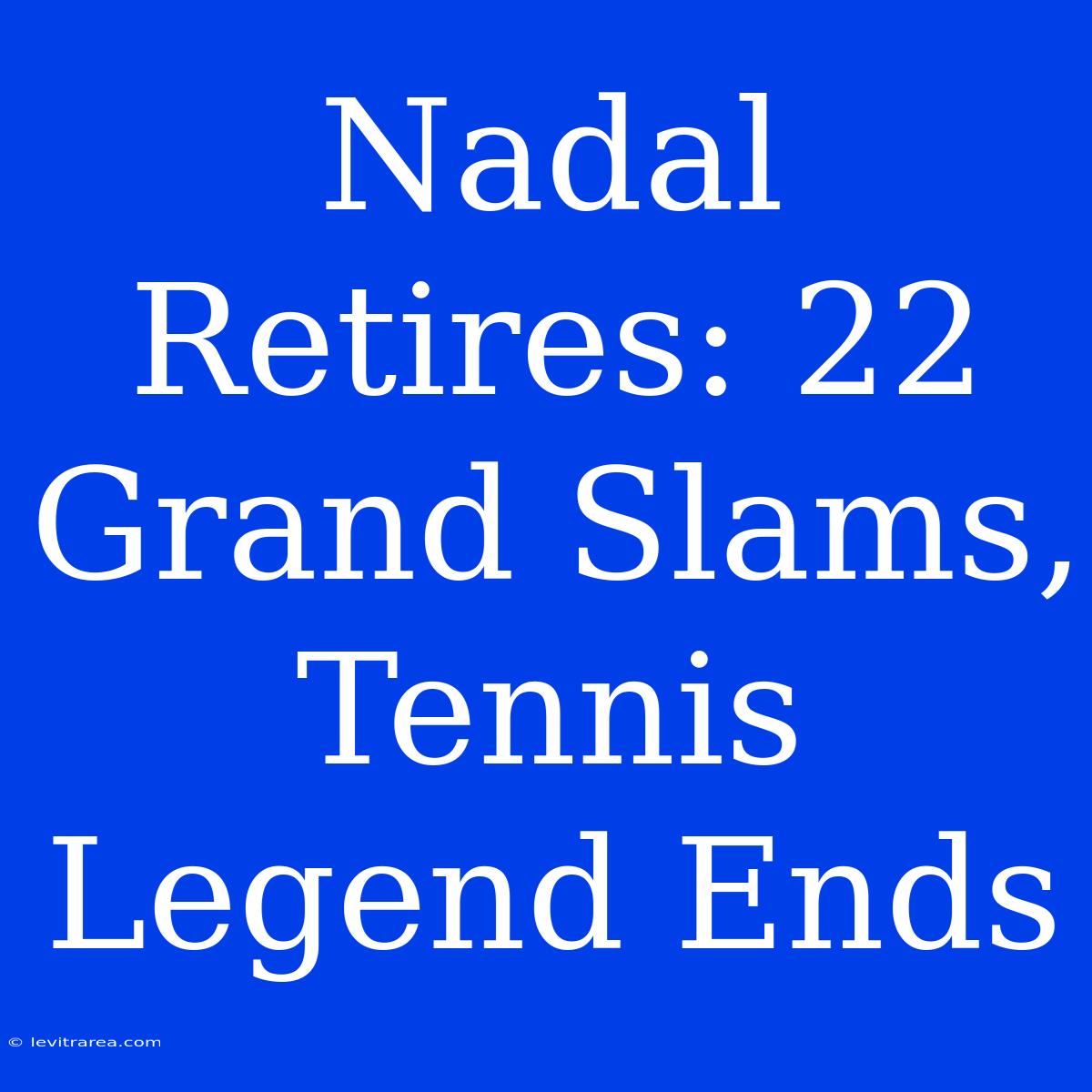 Nadal Retires: 22 Grand Slams, Tennis Legend Ends