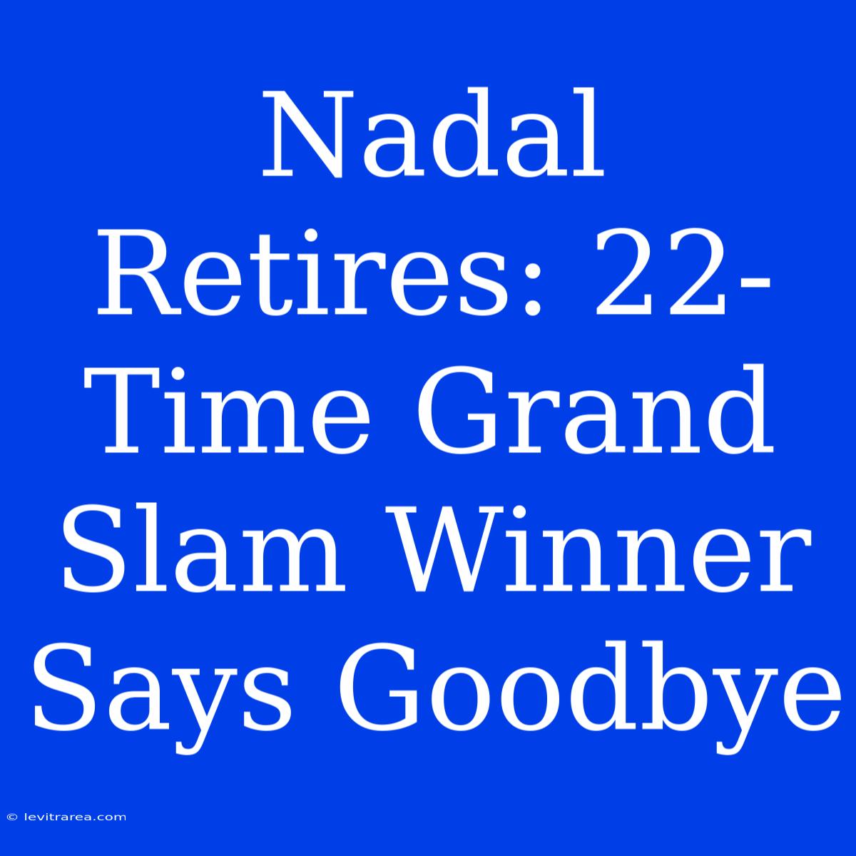 Nadal Retires: 22-Time Grand Slam Winner Says Goodbye