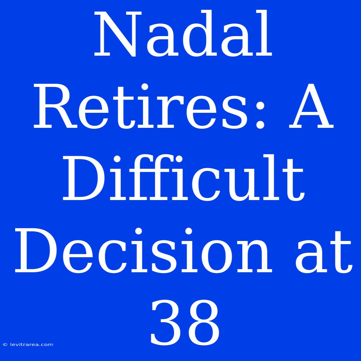 Nadal Retires: A Difficult Decision At 38