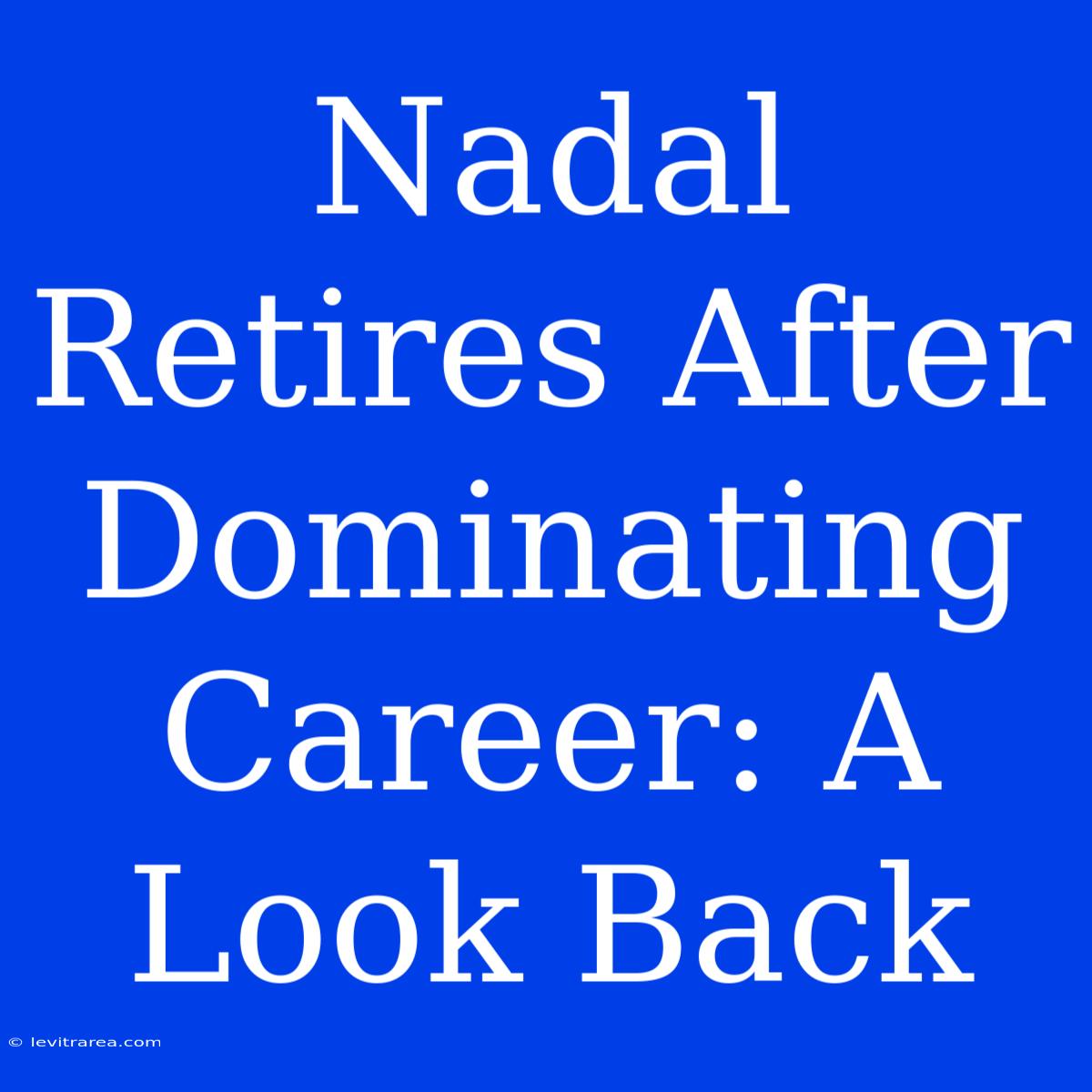 Nadal Retires After Dominating Career: A Look Back