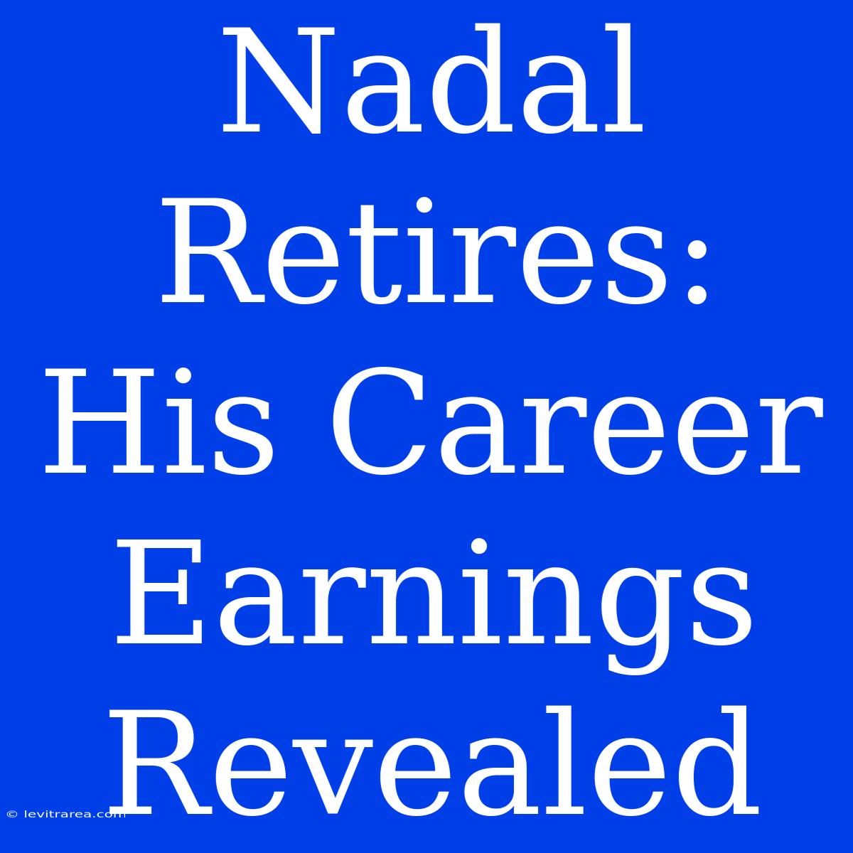 Nadal Retires: His Career Earnings Revealed