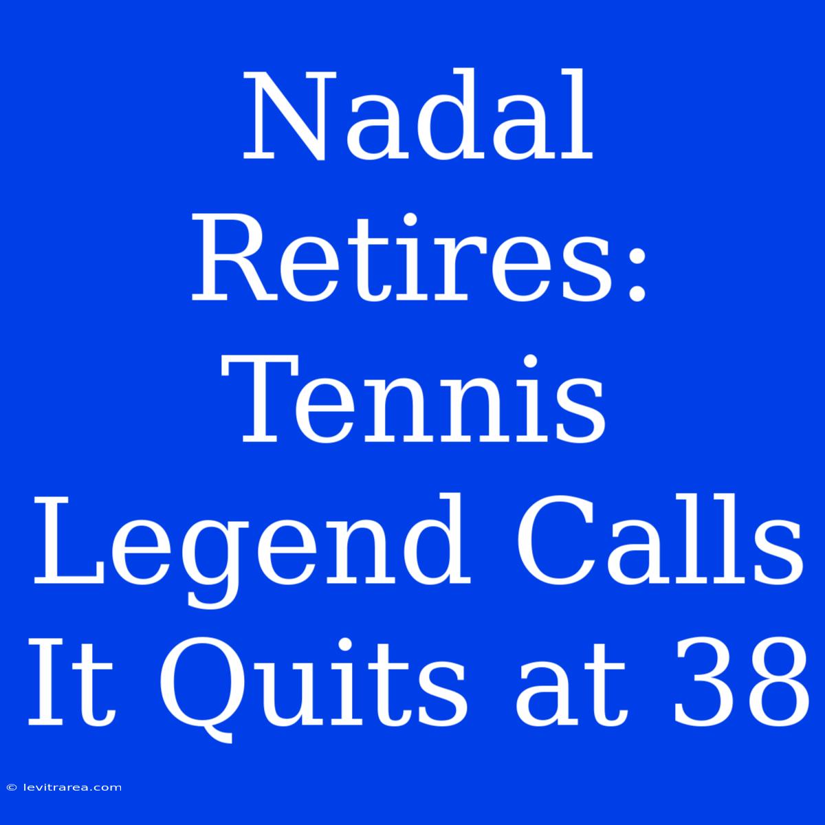 Nadal Retires: Tennis Legend Calls It Quits At 38