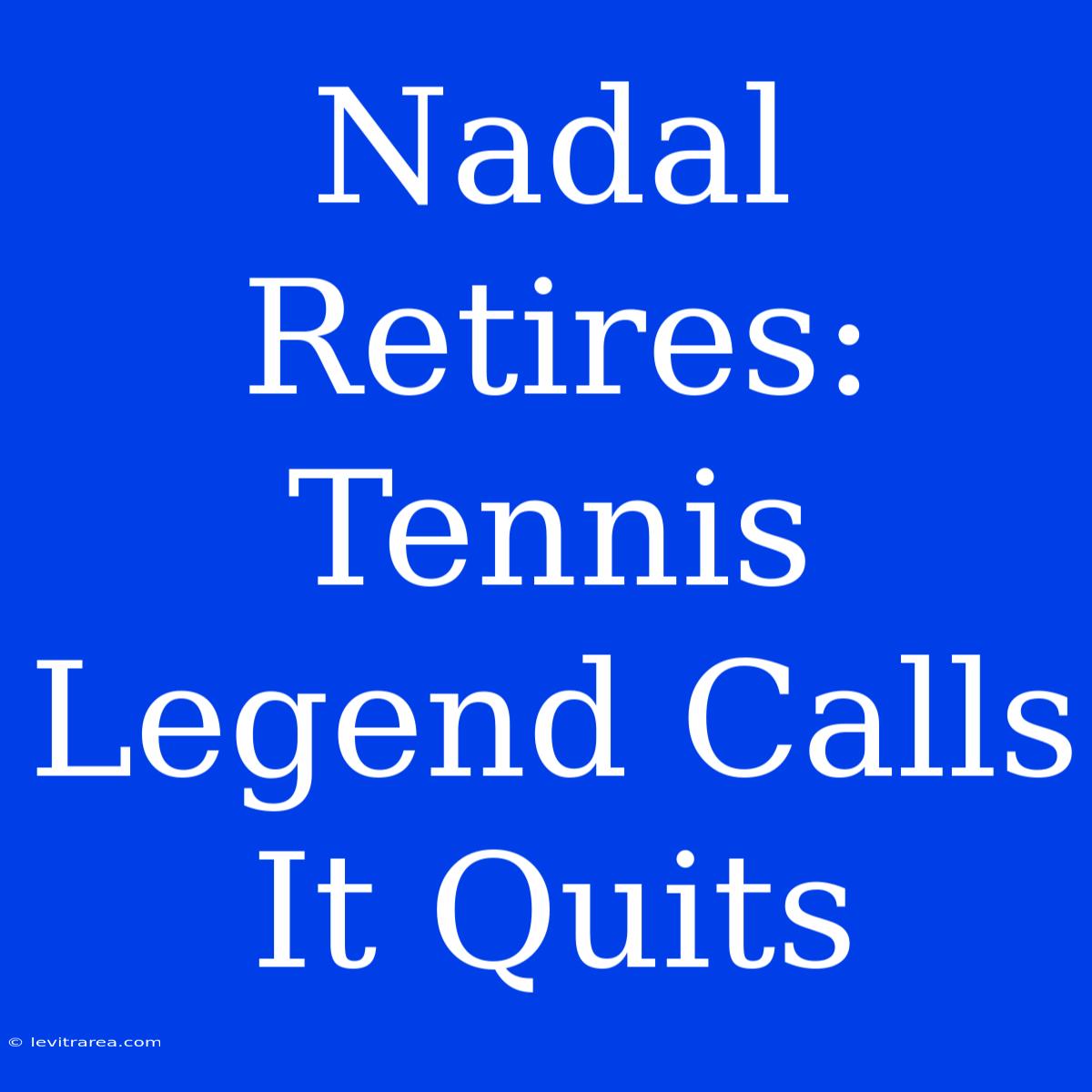 Nadal Retires: Tennis Legend Calls It Quits