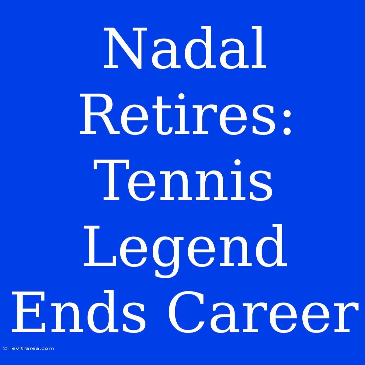 Nadal Retires: Tennis Legend Ends Career