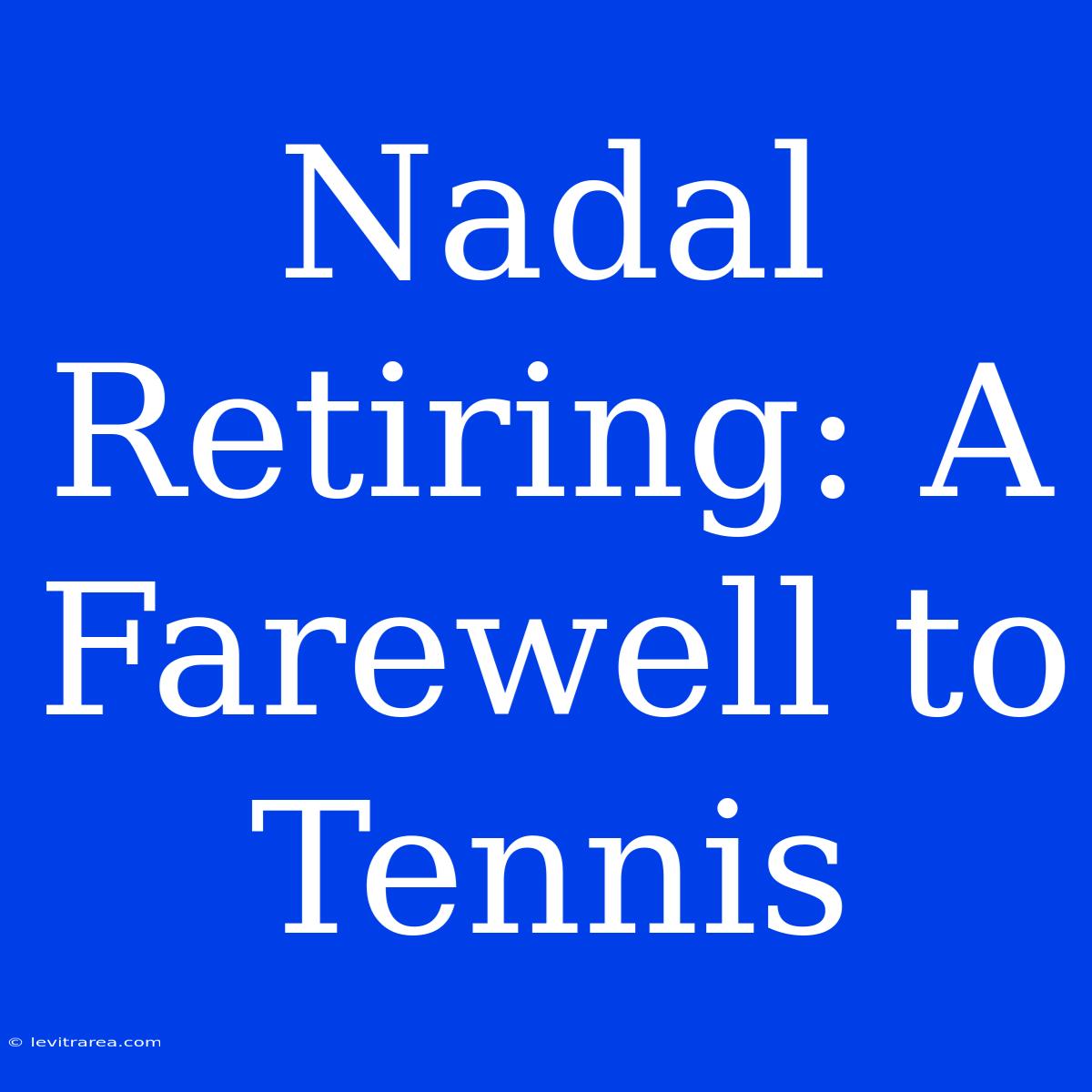 Nadal Retiring: A Farewell To Tennis