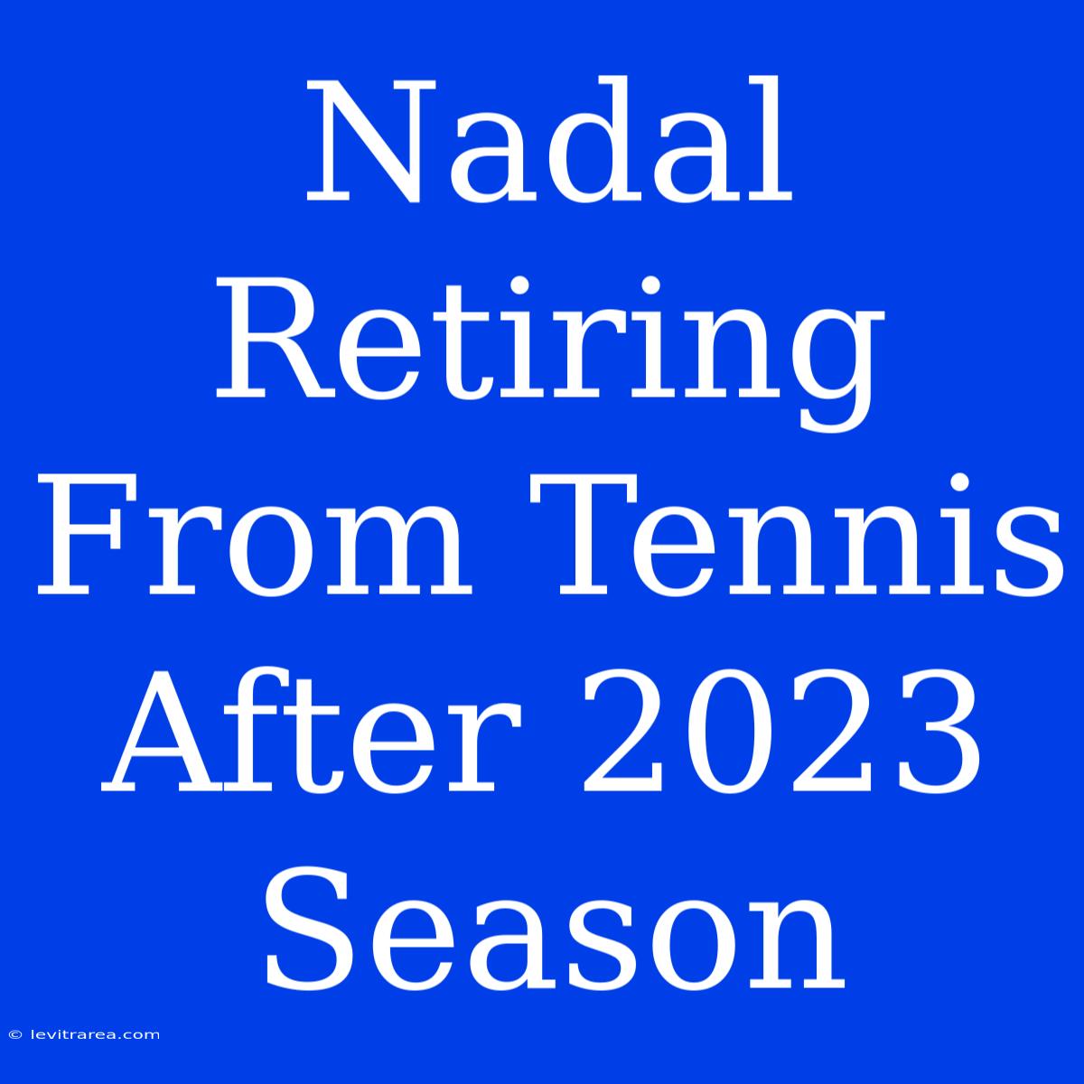 Nadal Retiring From Tennis After 2023 Season