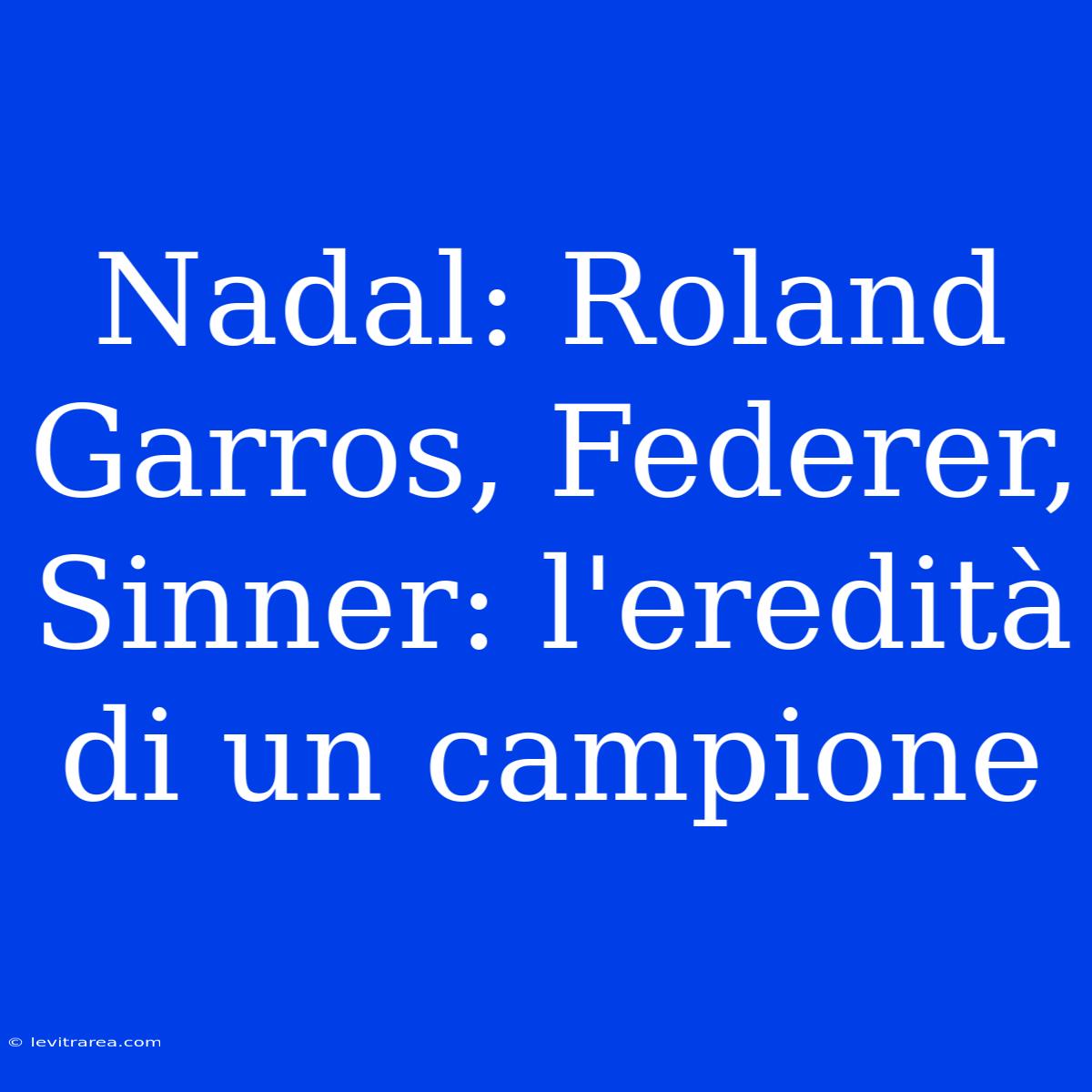 Nadal: Roland Garros, Federer, Sinner: L'eredità Di Un Campione