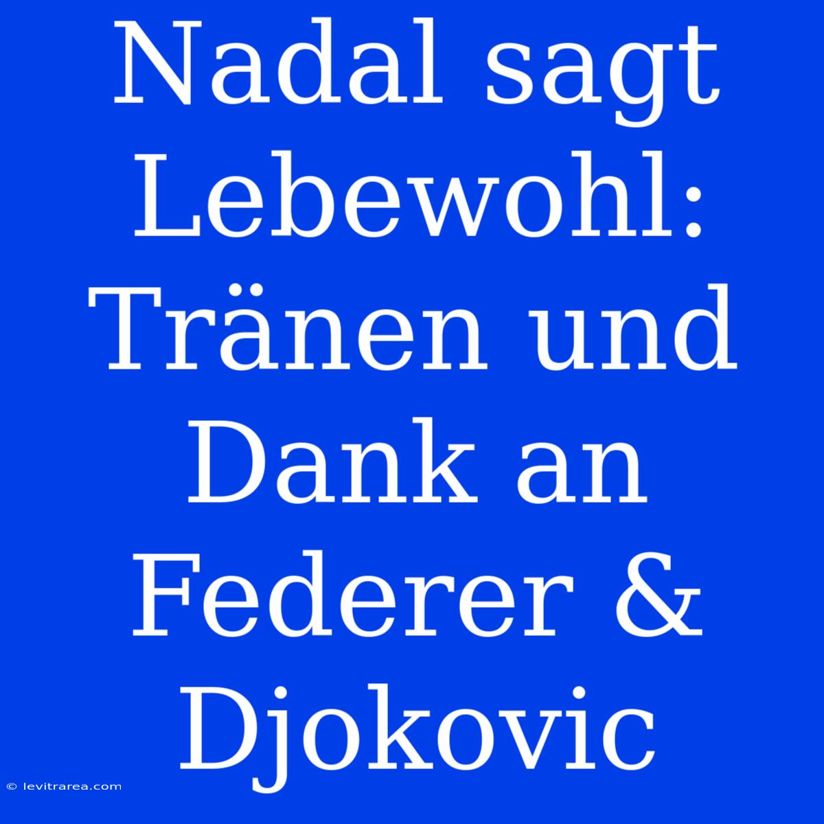 Nadal Sagt Lebewohl: Tränen Und Dank An Federer & Djokovic 