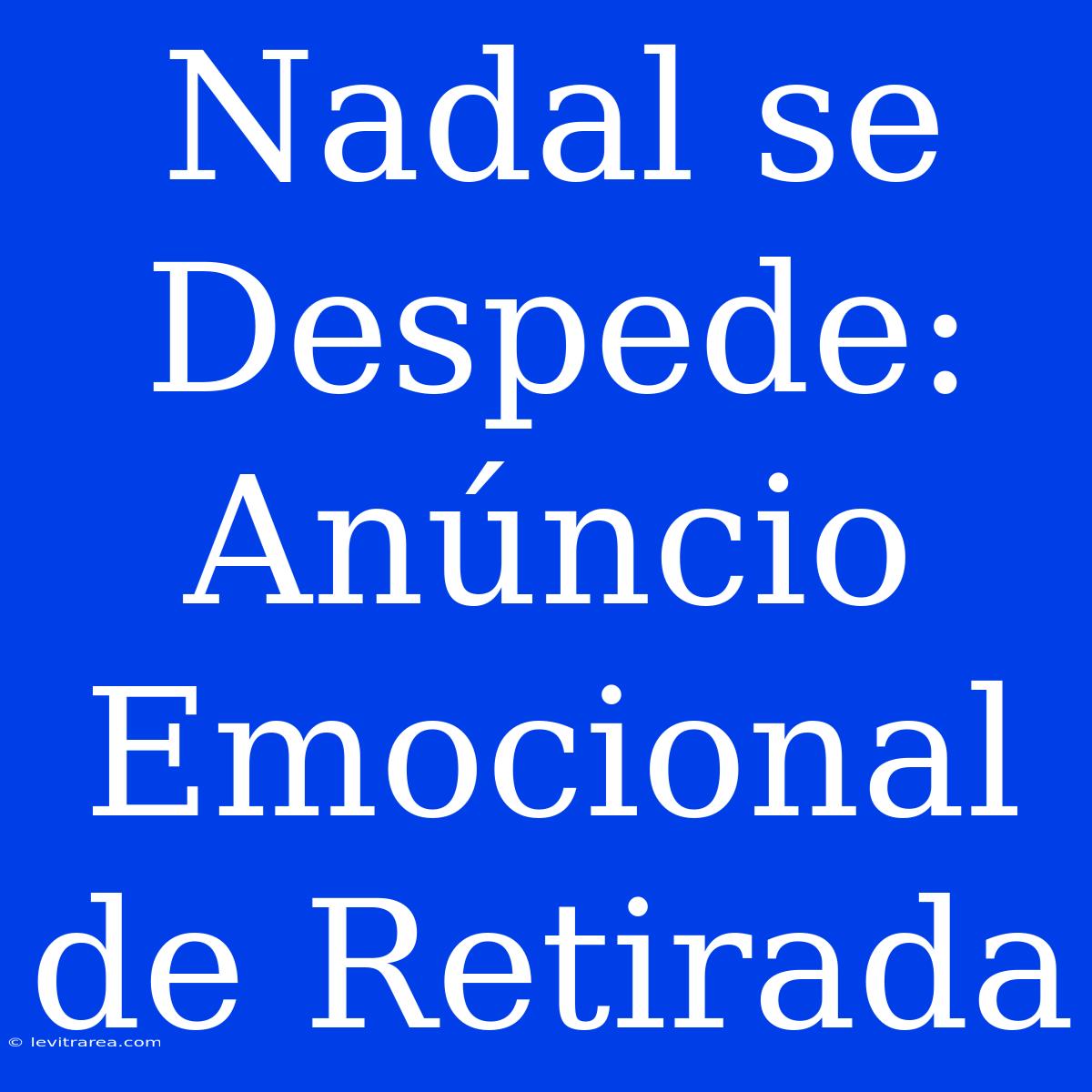 Nadal Se Despede: Anúncio Emocional De Retirada