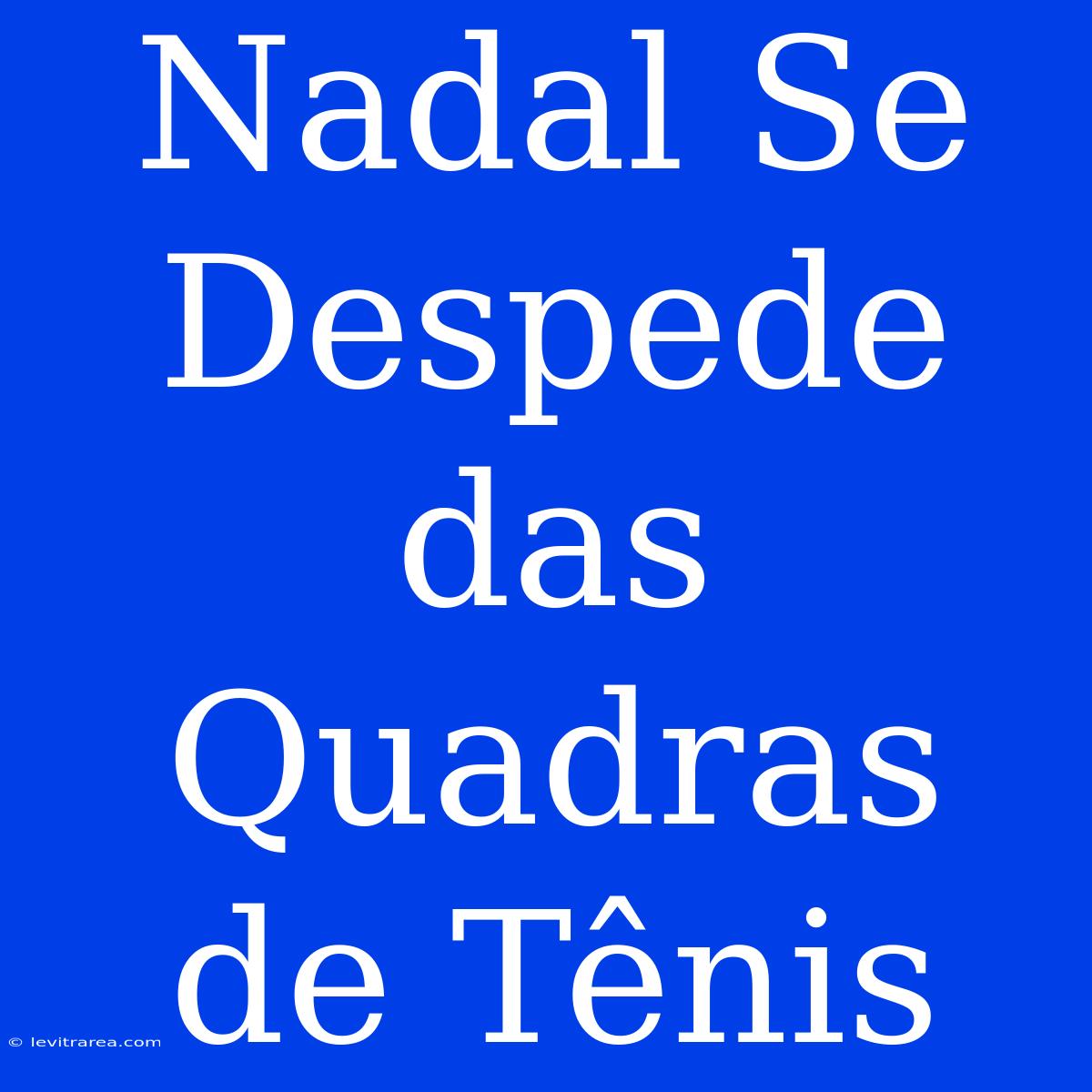 Nadal Se Despede Das Quadras De Tênis