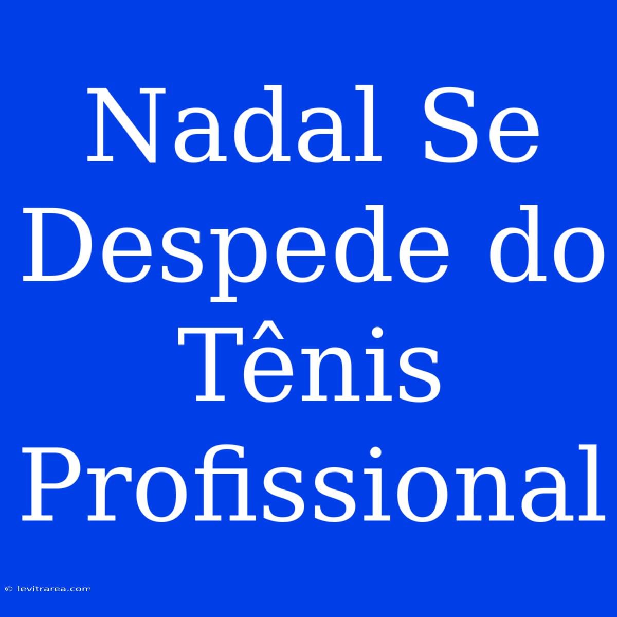 Nadal Se Despede Do Tênis Profissional