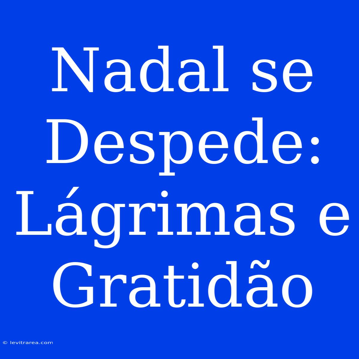 Nadal Se Despede: Lágrimas E Gratidão