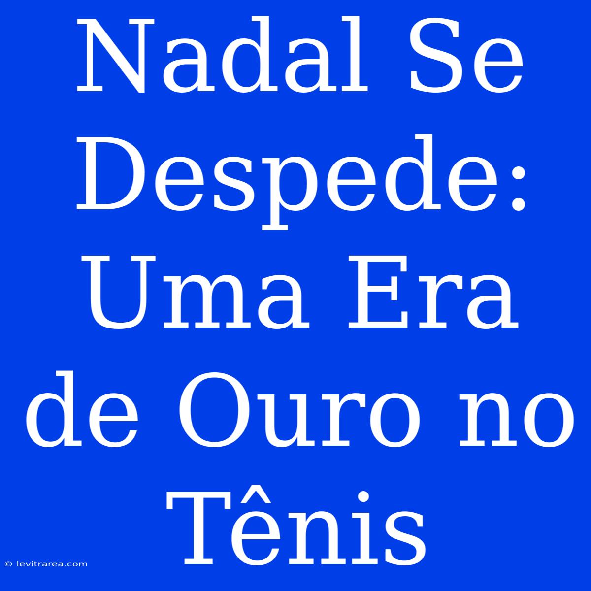 Nadal Se Despede: Uma Era De Ouro No Tênis 